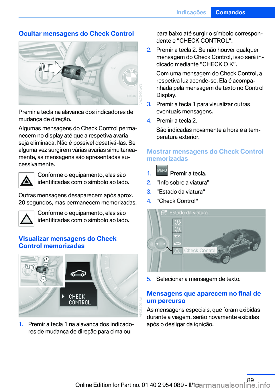 BMW Z4 2016  Manual do condutor (in Portuguese) Ocultar mensagens do Check Control
Premir a tecla na alavanca dos indicadores de
mudança de direção.
Algumas mensagens do Check Control perma‐
necem no display até que a respetiva avaria
seja el