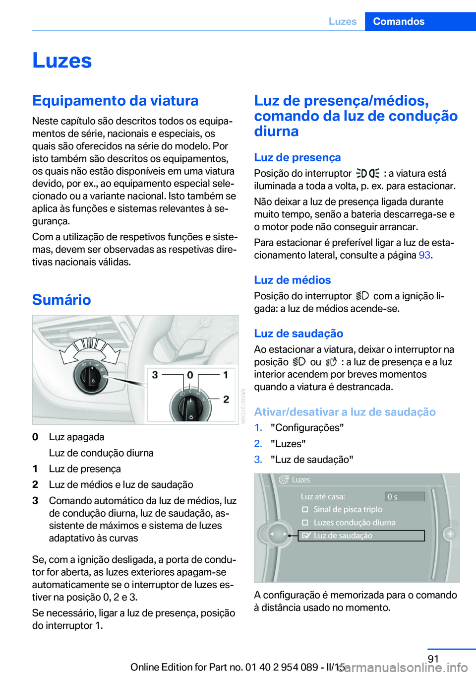 BMW Z4 2016 Manual do condutor (in Portuguese) LuzesEquipamento da viatura
Neste capítulo são descritos todos os equipa‐
mentos de série, nacionais e especiais, os
quais são oferecidos na série do modelo. Por
isto também são descritos os BMW Z4 2016 Manual do condutor (in Portuguese) LuzesEquipamento da viatura
Neste capítulo são descritos todos os equipa‐
mentos de série, nacionais e especiais, os
quais são oferecidos na série do modelo. Por
isto também são descritos os