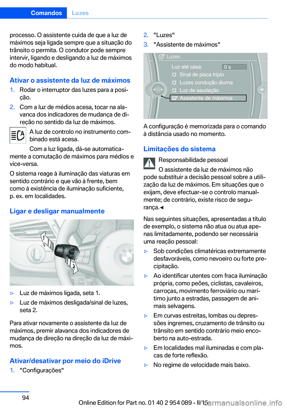 BMW Z4 2016 Manual do condutor (in Portuguese) processo. O assistente cuida de que a luz de
máximos seja ligada sempre que a situação do
trânsito o permita. O condutor pode sempre
intervir, ligando e desligando a luz de máximos
do modo habitu BMW Z4 2016 Manual do condutor (in Portuguese) processo. O assistente cuida de que a luz de
máximos seja ligada sempre que a situação do
trânsito o permita. O condutor pode sempre
intervir, ligando e desligando a luz de máximos
do modo habitu