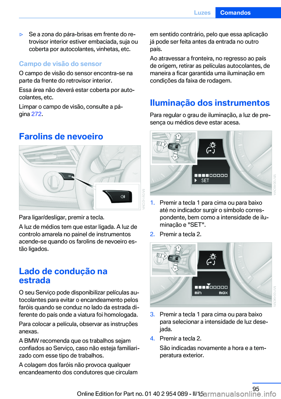 BMW Z4 2016 Manual do condutor (in Portuguese) ▷Se a zona do pára-brisas em frente do re‐
trovisor interior estiver embaciada, suja ou
coberta por autocolantes, vinhetas, etc.
Campo de visão do sensor
O campo de visão do sensor encontra-se BMW Z4 2016 Manual do condutor (in Portuguese) ▷Se a zona do pára-brisas em frente do re‐
trovisor interior estiver embaciada, suja ou
coberta por autocolantes, vinhetas, etc.
Campo de visão do sensor
O campo de visão do sensor encontra-se