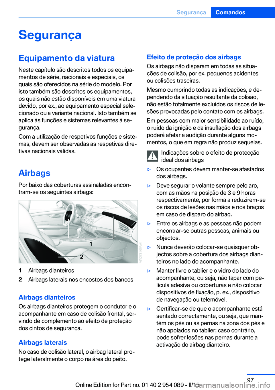 BMW Z4 2016 Manual do condutor (in Portuguese) SegurançaEquipamento da viaturaNeste capítulo são descritos todos os equipa‐
mentos de série, nacionais e especiais, os
quais são oferecidos na série do modelo. Por
isto também são descritos BMW Z4 2016 Manual do condutor (in Portuguese) SegurançaEquipamento da viaturaNeste capítulo são descritos todos os equipa‐
mentos de série, nacionais e especiais, os
quais são oferecidos na série do modelo. Por
isto também são descritos