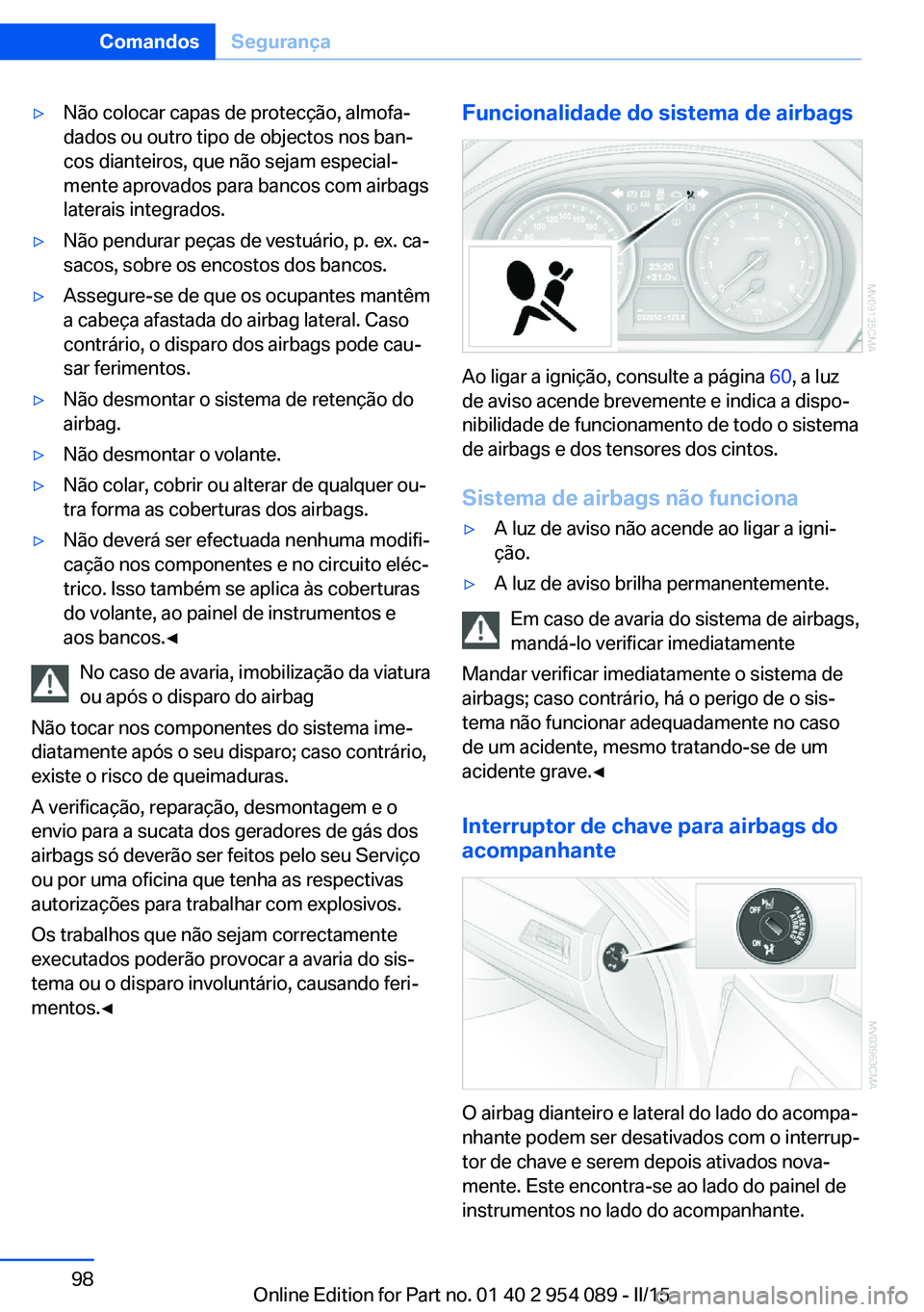 BMW Z4 2016 Manual do condutor (in Portuguese) ▷Não colocar capas de protecção, almofa‐
dados ou outro tipo de objectos nos ban‐
cos dianteiros, que não sejam especial‐
mente aprovados para bancos com airbags
laterais integrados.▷Nã BMW Z4 2016 Manual do condutor (in Portuguese) ▷Não colocar capas de protecção, almofa‐
dados ou outro tipo de objectos nos ban‐
cos dianteiros, que não sejam especial‐
mente aprovados para bancos com airbags
laterais integrados.▷Nã