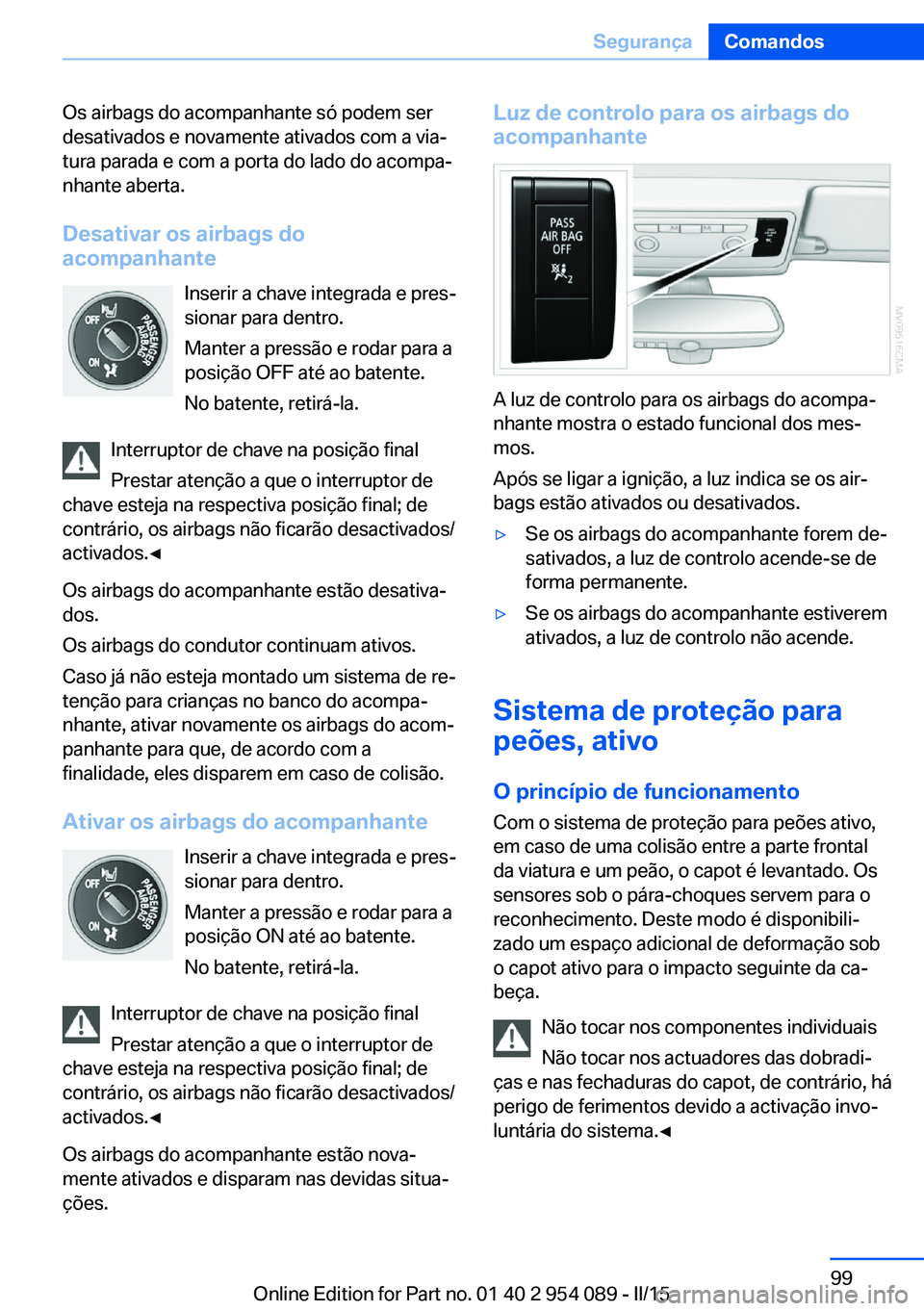 BMW Z4 2016 Manual do condutor (in Portuguese) Os airbags do acompanhante só podem ser
desativados e novamente ativados com a via‐
tura parada e com a porta do lado do acompa‐
nhante aberta.
Desativar os airbags do
acompanhante
Inserir a chav BMW Z4 2016 Manual do condutor (in Portuguese) Os airbags do acompanhante só podem ser
desativados e novamente ativados com a via‐
tura parada e com a porta do lado do acompa‐
nhante aberta.
Desativar os airbags do
acompanhante
Inserir a chav