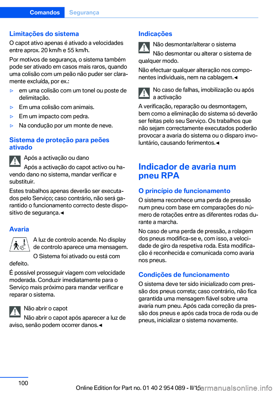 BMW Z4 2016 Manual do condutor (in Portuguese) Limitações do sistemaO capot ativo apenas é ativado a velocidades
entre aprox. 20 km/h e 55 km/h.
Por motivos de segurança, o sistema também
pode ser ativado em casos mais raros, quando
uma colis BMW Z4 2016 Manual do condutor (in Portuguese) Limitações do sistemaO capot ativo apenas é ativado a velocidades
entre aprox. 20 km/h e 55 km/h.
Por motivos de segurança, o sistema também
pode ser ativado em casos mais raros, quando
uma colis