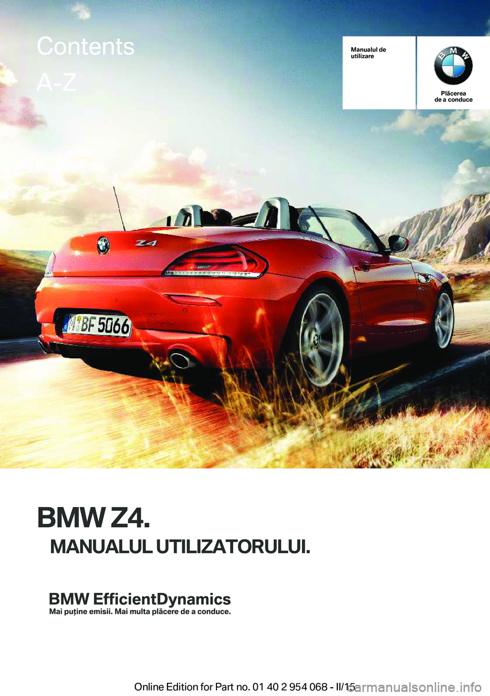 BMW Z4 2016 Ghiduri De Utilizare (in Romanian) Manualul de
utilizare
Plăcerea
de a conduce
BMW Z4.
MANUALUL UTILIZATORULUI.
ContentsA-Z
Online Edition for Part no. 01 40 2 954 068 - II/15 BMW Z4 2016 Ghiduri De Utilizare (in Romanian) Manualul de
utilizare
Plăcerea
de a conduce
BMW Z4.
MANUALUL UTILIZATORULUI.
ContentsA-Z
Online Edition for Part no. 01 40 2 954 068 - II/15