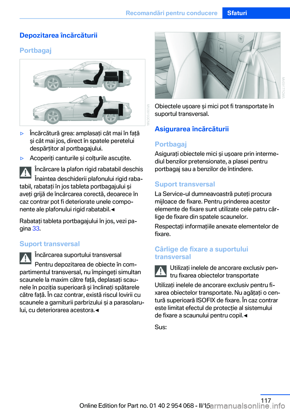 BMW Z4 2016 Ghiduri De Utilizare (in Romanian) Depozitarea încărcăturii
Portbagaj▷Încărcătură grea: amplasaţi cât mai în faţă
şi cât mai jos, direct în spatele peretelui
despărţitor al portbagajului.▷Acoperiţi canturile şi c BMW Z4 2016 Ghiduri De Utilizare (in Romanian) Depozitarea încărcăturii
Portbagaj▷Încărcătură grea: amplasaţi cât mai în faţă
şi cât mai jos, direct în spatele peretelui
despărţitor al portbagajului.▷Acoperiţi canturile şi c