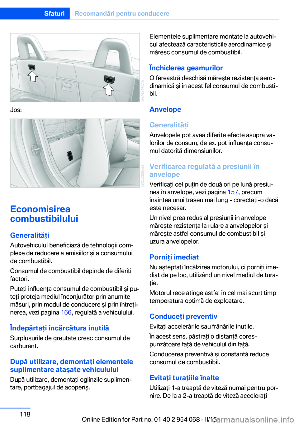 BMW Z4 2016 Ghiduri De Utilizare (in Romanian) Jos:
Economisirea
combustibilului
Generalităţi
Autovehiculul beneficiază de tehnologii com‐
plexe de reducere a emisiilor şi a consumului
de combustibil.
Consumul de combustibil depinde de difer BMW Z4 2016 Ghiduri De Utilizare (in Romanian) Jos:
Economisirea
combustibilului
Generalităţi
Autovehiculul beneficiază de tehnologii com‐
plexe de reducere a emisiilor şi a consumului
de combustibil.
Consumul de combustibil depinde de difer