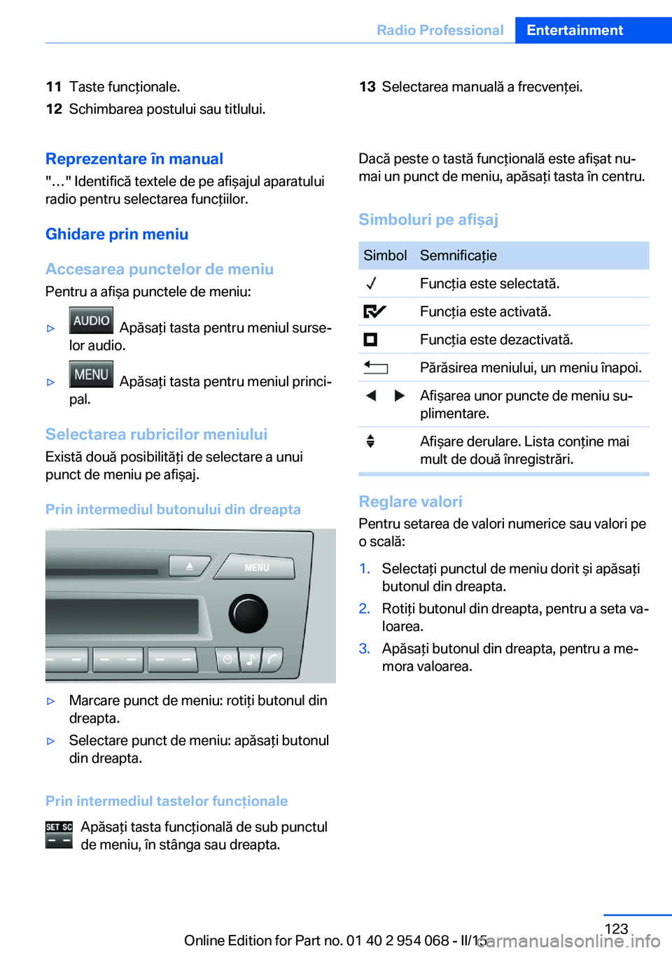 BMW Z4 2016 Ghiduri De Utilizare (in Romanian) 11Taste funcţionale.12Schimbarea postului sau titlului.13Selectarea manuală a frecvenţei.Reprezentare în manual
"…" Identifică textele de pe afişajul aparatului
radio pentru selectarea BMW Z4 2016 Ghiduri De Utilizare (in Romanian) 11Taste funcţionale.12Schimbarea postului sau titlului.13Selectarea manuală a frecvenţei.Reprezentare în manual
"…" Identifică textele de pe afişajul aparatului
radio pentru selectarea