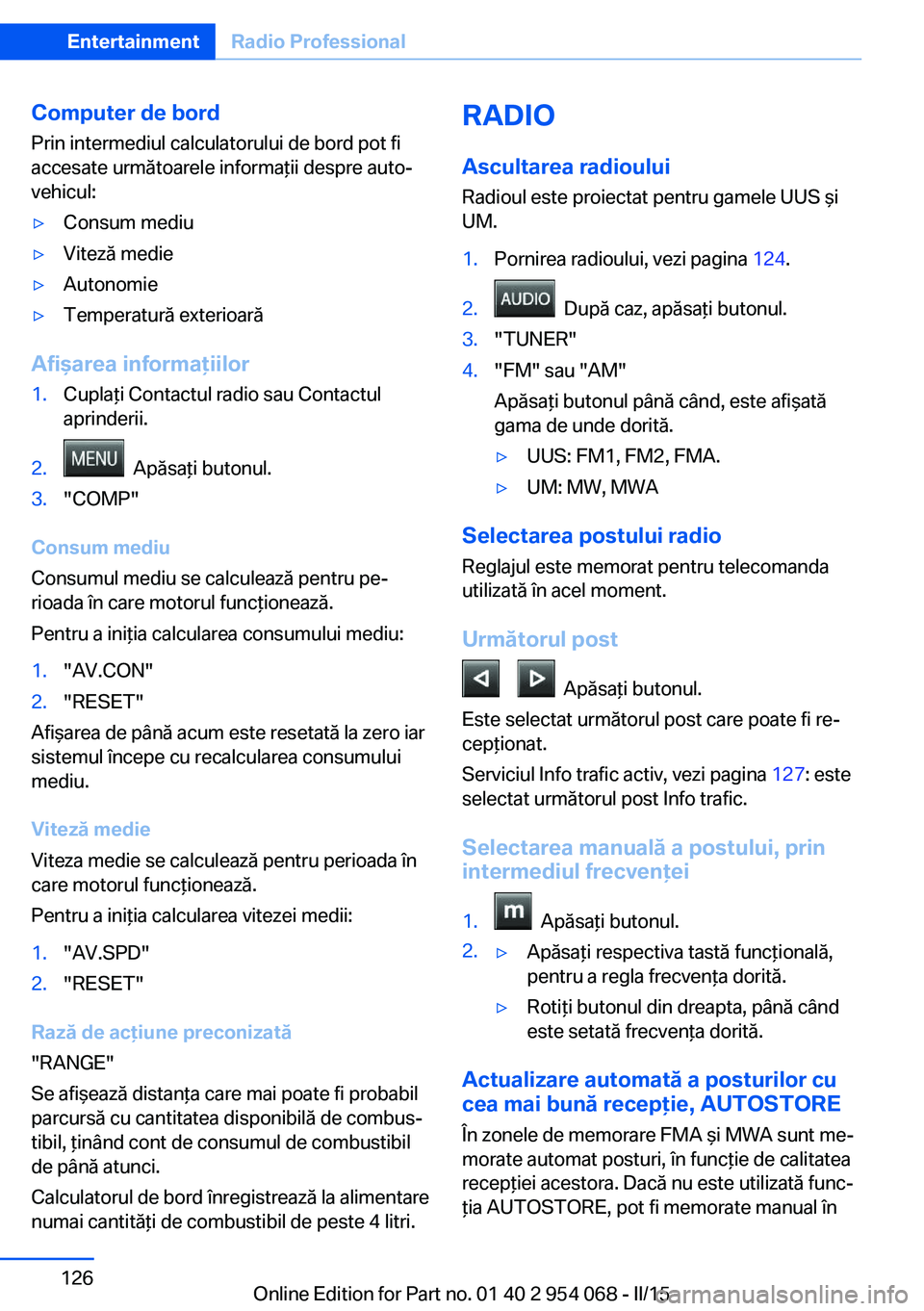BMW Z4 2016 Ghiduri De Utilizare (in Romanian) Computer de bord
Prin intermediul calculatorului de bord pot fi
accesate următoarele informaţii despre auto‐
vehicul:▷Consum mediu▷Viteză medie▷Autonomie▷Temperatură exterioară
Afişare BMW Z4 2016 Ghiduri De Utilizare (in Romanian) Computer de bord
Prin intermediul calculatorului de bord pot fi
accesate următoarele informaţii despre auto‐
vehicul:▷Consum mediu▷Viteză medie▷Autonomie▷Temperatură exterioară
Afişare