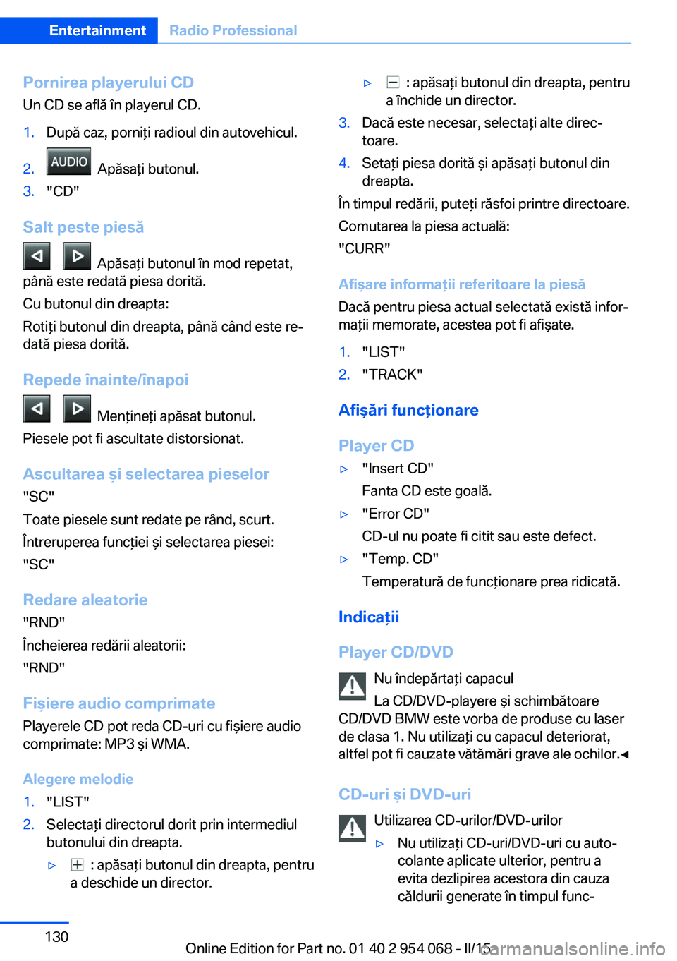 BMW Z4 2016 Ghiduri De Utilizare (in Romanian) Pornirea playerului CDUn CD se află în playerul CD.1.După caz, porniţi radioul din autovehicul.2. Apăsaţi butonul.3."CD"
Salt peste piesă
Apăsaţi butonul în mod repetat,
pân BMW Z4 2016 Ghiduri De Utilizare (in Romanian) Pornirea playerului CDUn CD se află în playerul CD.1.După caz, porniţi radioul din autovehicul.2. Apăsaţi butonul.3."CD"
Salt peste piesă
Apăsaţi butonul în mod repetat,
pân