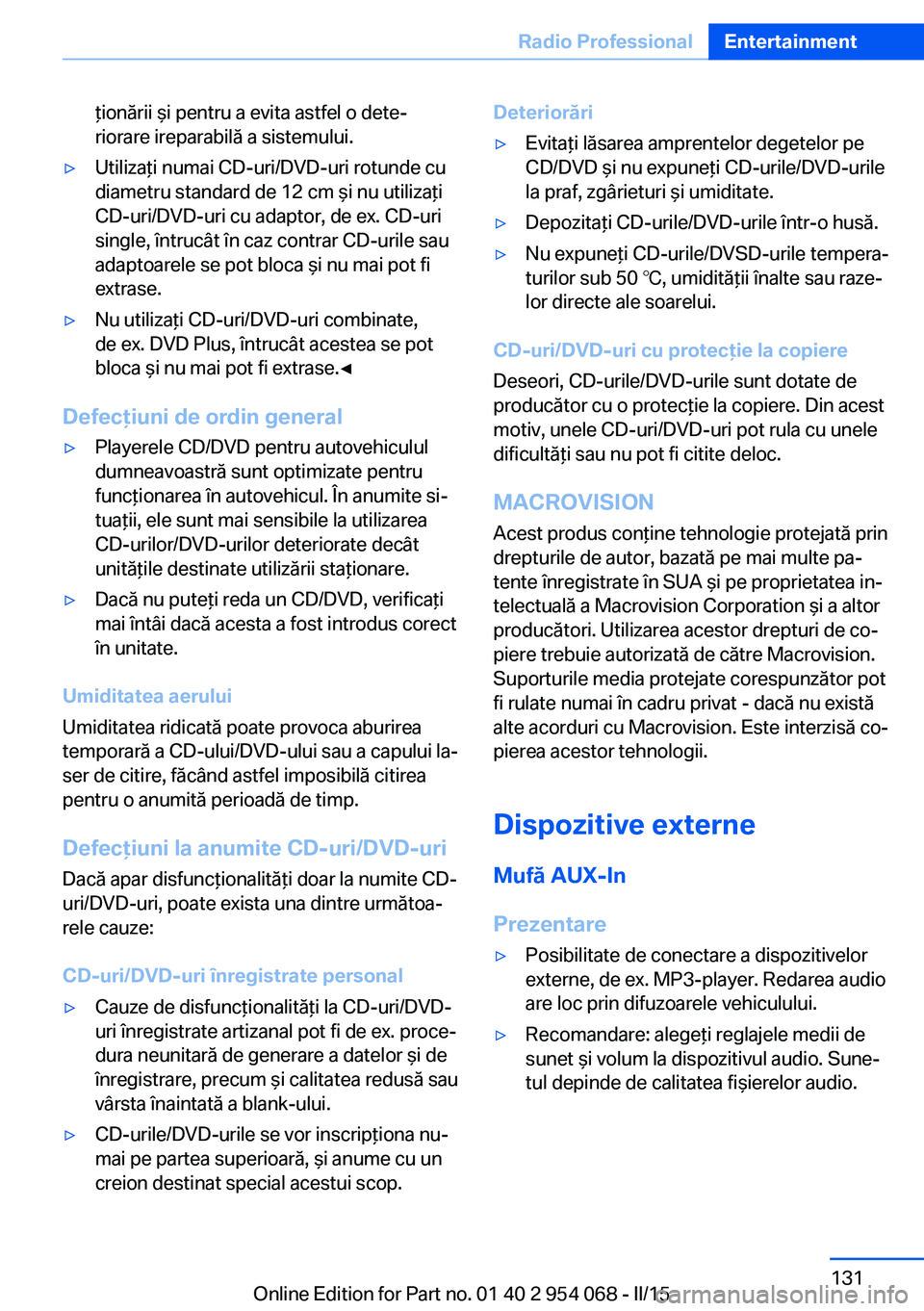 BMW Z4 2016 Ghiduri De Utilizare (in Romanian) ţionării şi pentru a evita astfel o dete‐
riorare ireparabilă a sistemului.▷Utilizaţi numai CD-uri/DVD-uri rotunde cu
diametru standard de 12 cm şi nu utilizaţi
CD-uri/DVD-uri cu adaptor, d BMW Z4 2016 Ghiduri De Utilizare (in Romanian) ţionării şi pentru a evita astfel o dete‐
riorare ireparabilă a sistemului.▷Utilizaţi numai CD-uri/DVD-uri rotunde cu
diametru standard de 12 cm şi nu utilizaţi
CD-uri/DVD-uri cu adaptor, d