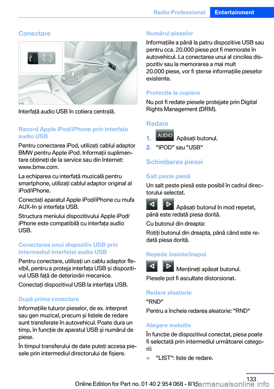 BMW Z4 2016 Ghiduri De Utilizare (in Romanian) Conectare
Interfaţă audio USB în cotiera centrală.
Racord Apple iPod/iPhone prin interfaţa
audio USB
Pentru conectarea iPod, utilizaţi cablul adaptor
BMW pentru Apple iPod. Informaţii suplimen BMW Z4 2016 Ghiduri De Utilizare (in Romanian) Conectare
Interfaţă audio USB în cotiera centrală.
Racord Apple iPod/iPhone prin interfaţa
audio USB
Pentru conectarea iPod, utilizaţi cablul adaptor
BMW pentru Apple iPod. Informaţii suplimen