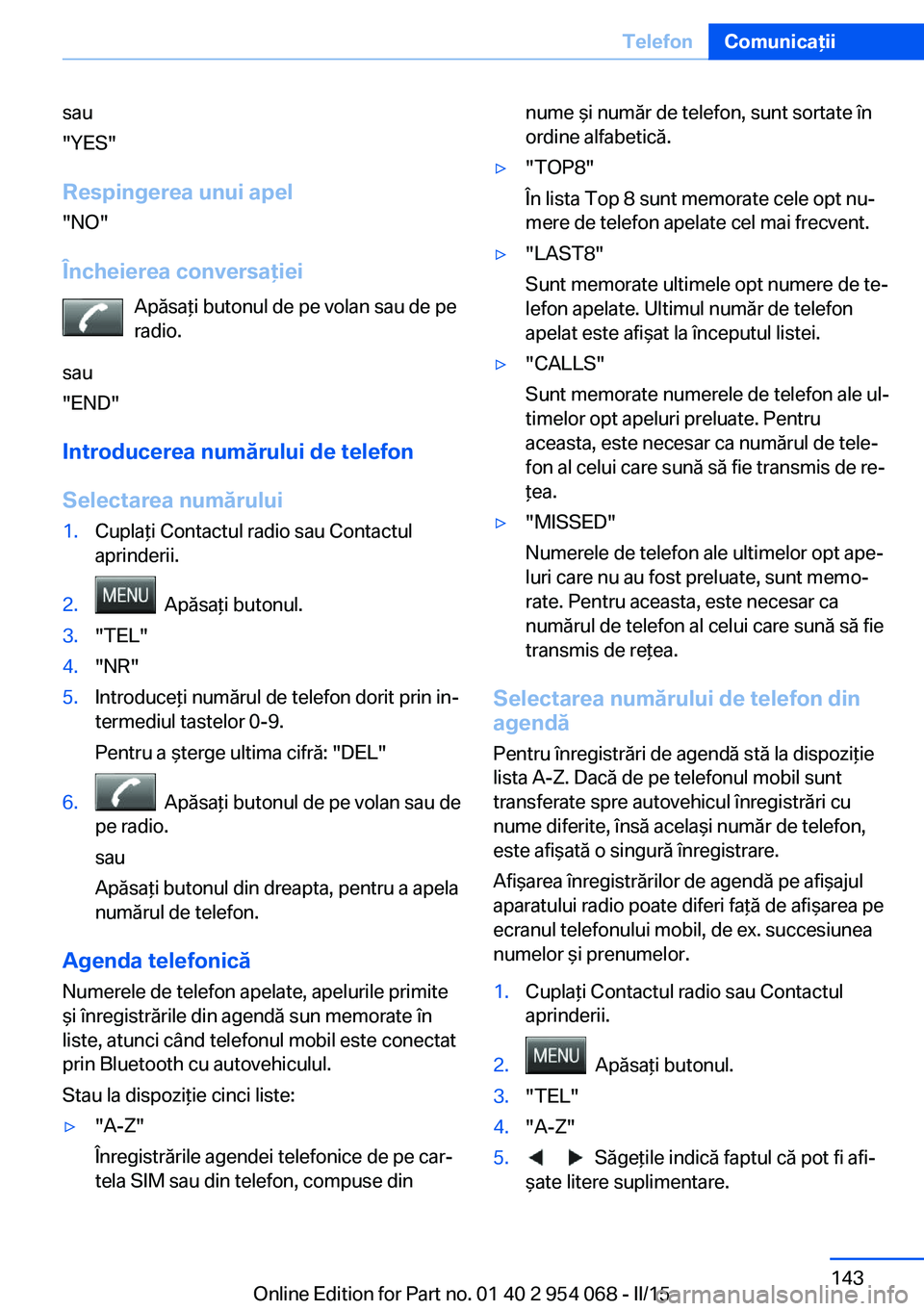 BMW Z4 2016 Ghiduri De Utilizare (in Romanian) sau
"YES"
Respingerea unui apel "NO"
Încheierea conversaţiei Apăsaţi butonul de pe volan sau de pe
radio.
sau
"END"
Introducerea numărului de telefon
Selectarea numărului BMW Z4 2016 Ghiduri De Utilizare (in Romanian) sau
"YES"
Respingerea unui apel "NO"
Încheierea conversaţiei Apăsaţi butonul de pe volan sau de pe
radio.
sau
"END"
Introducerea numărului de telefon
Selectarea numărului