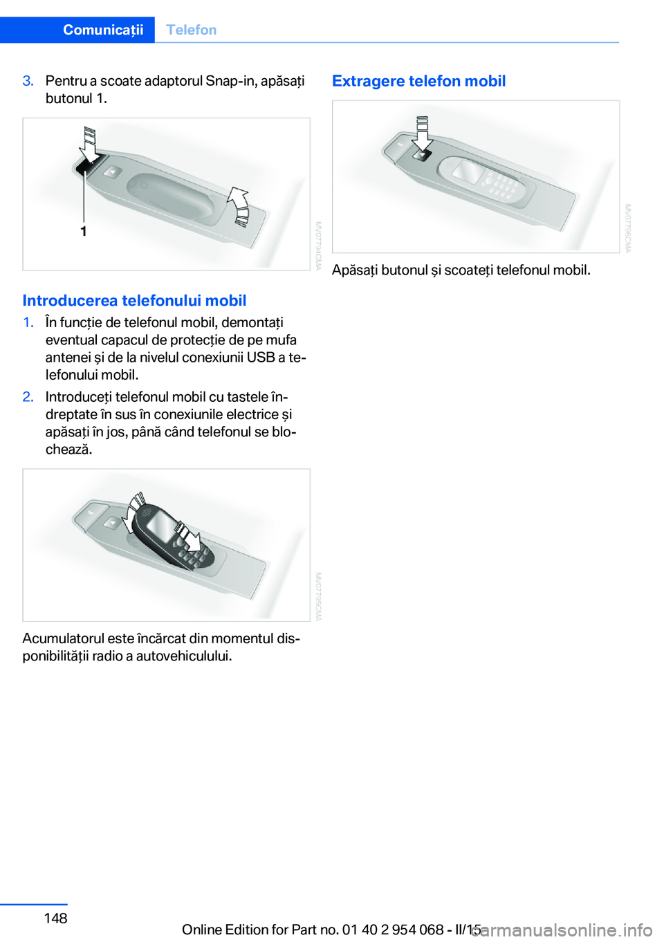 BMW Z4 2016 Ghiduri De Utilizare (in Romanian) 3.Pentru a scoate adaptorul Snap-in, apăsaţi
butonul 1.
Introducerea telefonului mobil
1.În funcţie de telefonul mobil, demontaţi
eventual capacul de protecţie de pe mufa
antenei şi de la nivel BMW Z4 2016 Ghiduri De Utilizare (in Romanian) 3.Pentru a scoate adaptorul Snap-in, apăsaţi
butonul 1.
Introducerea telefonului mobil
1.În funcţie de telefonul mobil, demontaţi
eventual capacul de protecţie de pe mufa
antenei şi de la nivel