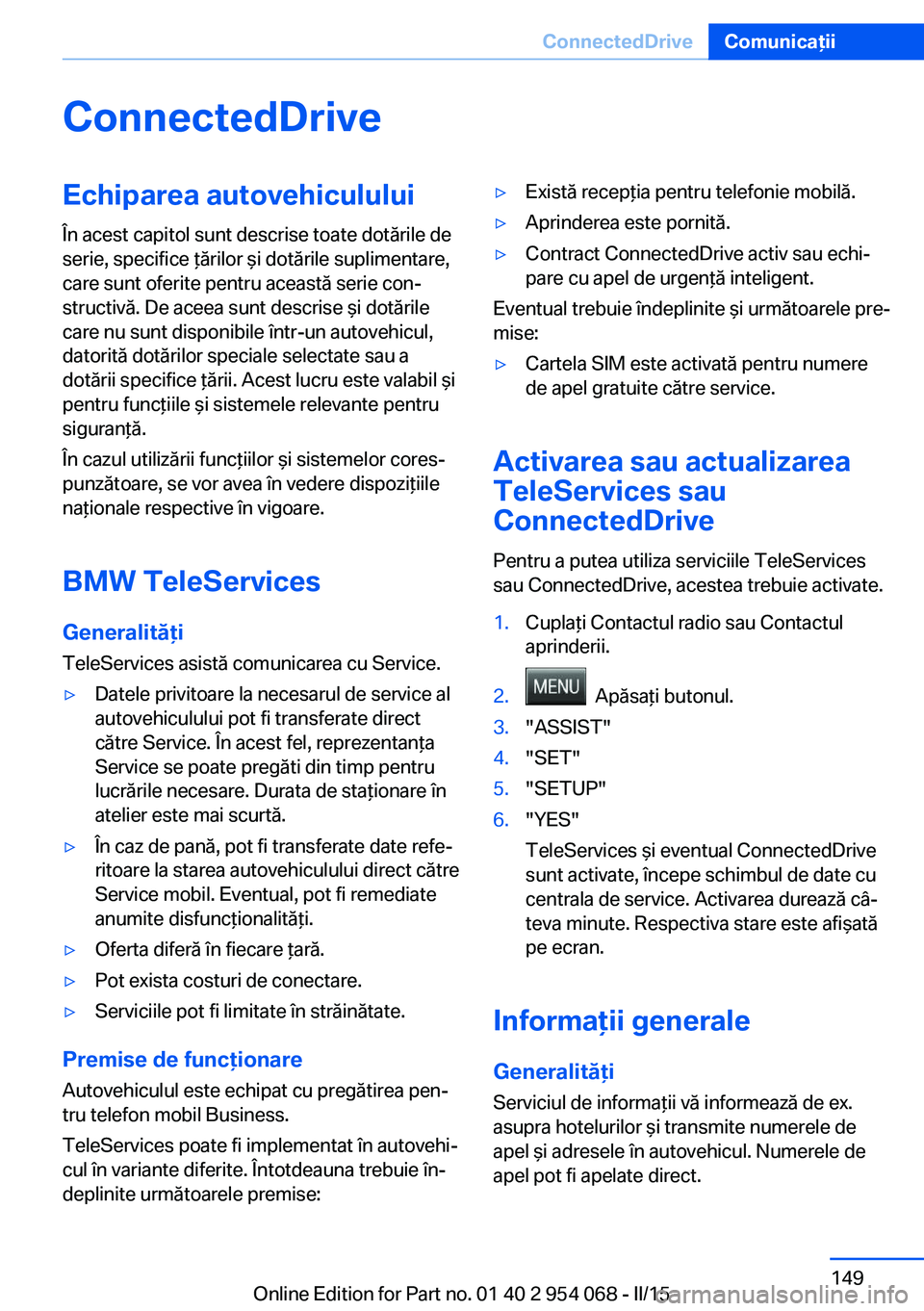 BMW Z4 2016 Ghiduri De Utilizare (in Romanian) ConnectedDriveEchiparea autovehiculului
În acest capitol sunt descrise toate dotările de
serie, specifice ţărilor şi dotările suplimentare,
care sunt oferite pentru această serie con‐
structi BMW Z4 2016 Ghiduri De Utilizare (in Romanian) ConnectedDriveEchiparea autovehiculului
În acest capitol sunt descrise toate dotările de
serie, specifice ţărilor şi dotările suplimentare,
care sunt oferite pentru această serie con‐
structi