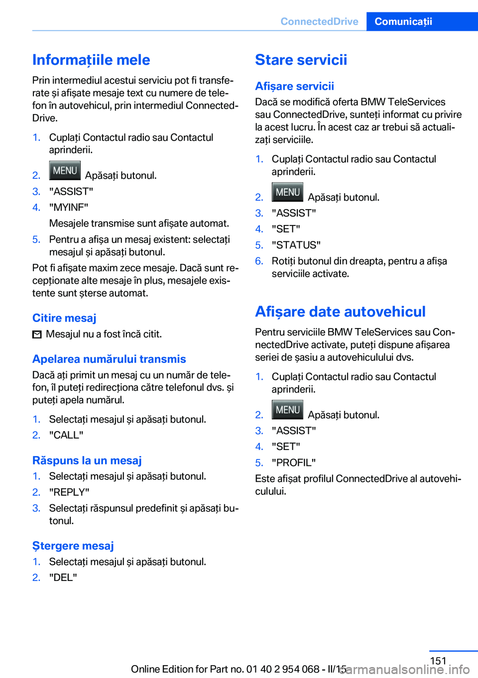 BMW Z4 2016 Ghiduri De Utilizare (in Romanian) Informaţiile mele
Prin intermediul acestui serviciu pot fi transfe‐
rate şi afişate mesaje text cu numere de tele‐
fon în autovehicul, prin intermediul Connected‐
Drive.1.Cuplaţi Contactul BMW Z4 2016 Ghiduri De Utilizare (in Romanian) Informaţiile mele
Prin intermediul acestui serviciu pot fi transfe‐
rate şi afişate mesaje text cu numere de tele‐
fon în autovehicul, prin intermediul Connected‐
Drive.1.Cuplaţi Contactul
