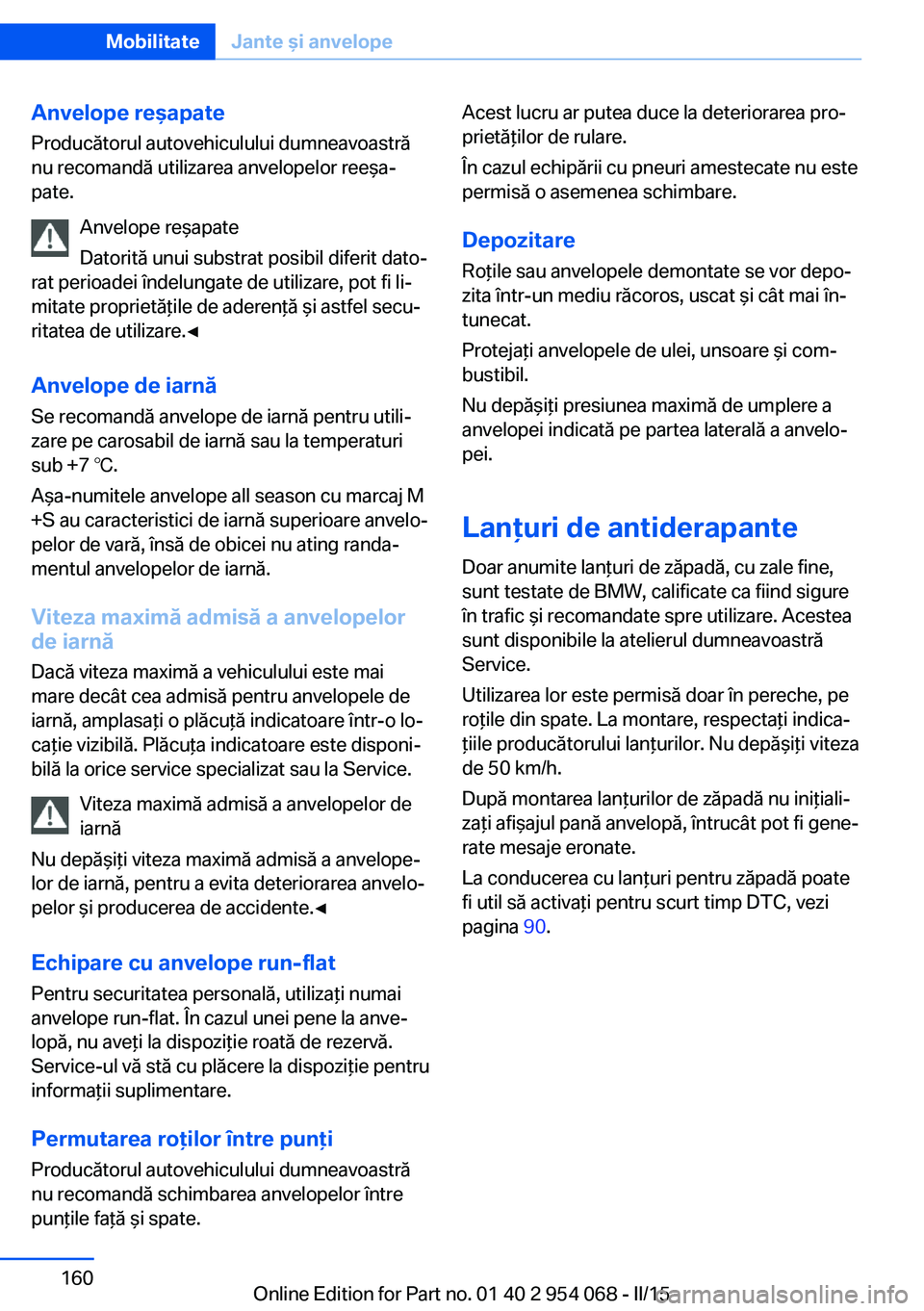 BMW Z4 2016 Ghiduri De Utilizare (in Romanian) Anvelope reşapate
Producătorul autovehiculului dumneavoastră
nu recomandă utilizarea anvelopelor reeşa‐
pate.
Anvelope reşapate
Datorită unui substrat posibil diferit dato‐
rat perioadei î BMW Z4 2016 Ghiduri De Utilizare (in Romanian) Anvelope reşapate
Producătorul autovehiculului dumneavoastră
nu recomandă utilizarea anvelopelor reeşa‐
pate.
Anvelope reşapate
Datorită unui substrat posibil diferit dato‐
rat perioadei î