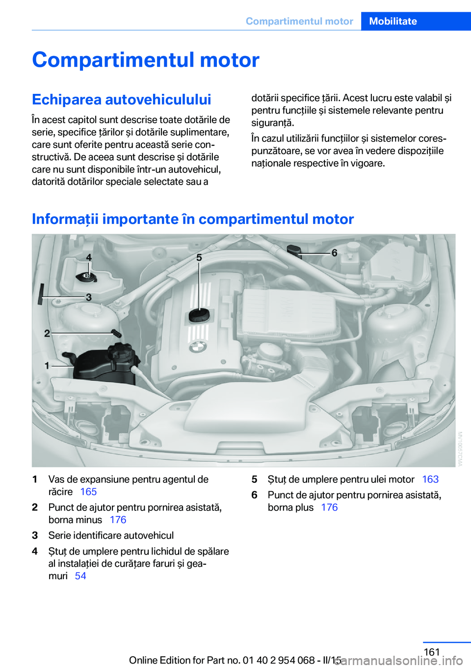 BMW Z4 2016 Ghiduri De Utilizare (in Romanian) Compartimentul motorEchiparea autovehiculului
În acest capitol sunt descrise toate dotările de
serie, specifice ţărilor şi dotările suplimentare,
care sunt oferite pentru această serie con‐
s BMW Z4 2016 Ghiduri De Utilizare (in Romanian) Compartimentul motorEchiparea autovehiculului
În acest capitol sunt descrise toate dotările de
serie, specifice ţărilor şi dotările suplimentare,
care sunt oferite pentru această serie con‐
s