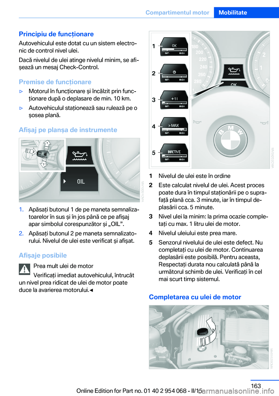 BMW Z4 2016 Ghiduri De Utilizare (in Romanian) Principiu de funcţionareAutovehiculul este dotat cu un sistem electro‐
nic de control nivel ulei.
Dacă nivelul de ulei atinge nivelul minim, se afi‐
şează un mesaj Check-Control.
Premise de fu BMW Z4 2016 Ghiduri De Utilizare (in Romanian) Principiu de funcţionareAutovehiculul este dotat cu un sistem electro‐
nic de control nivel ulei.
Dacă nivelul de ulei atinge nivelul minim, se afi‐
şează un mesaj Check-Control.
Premise de fu