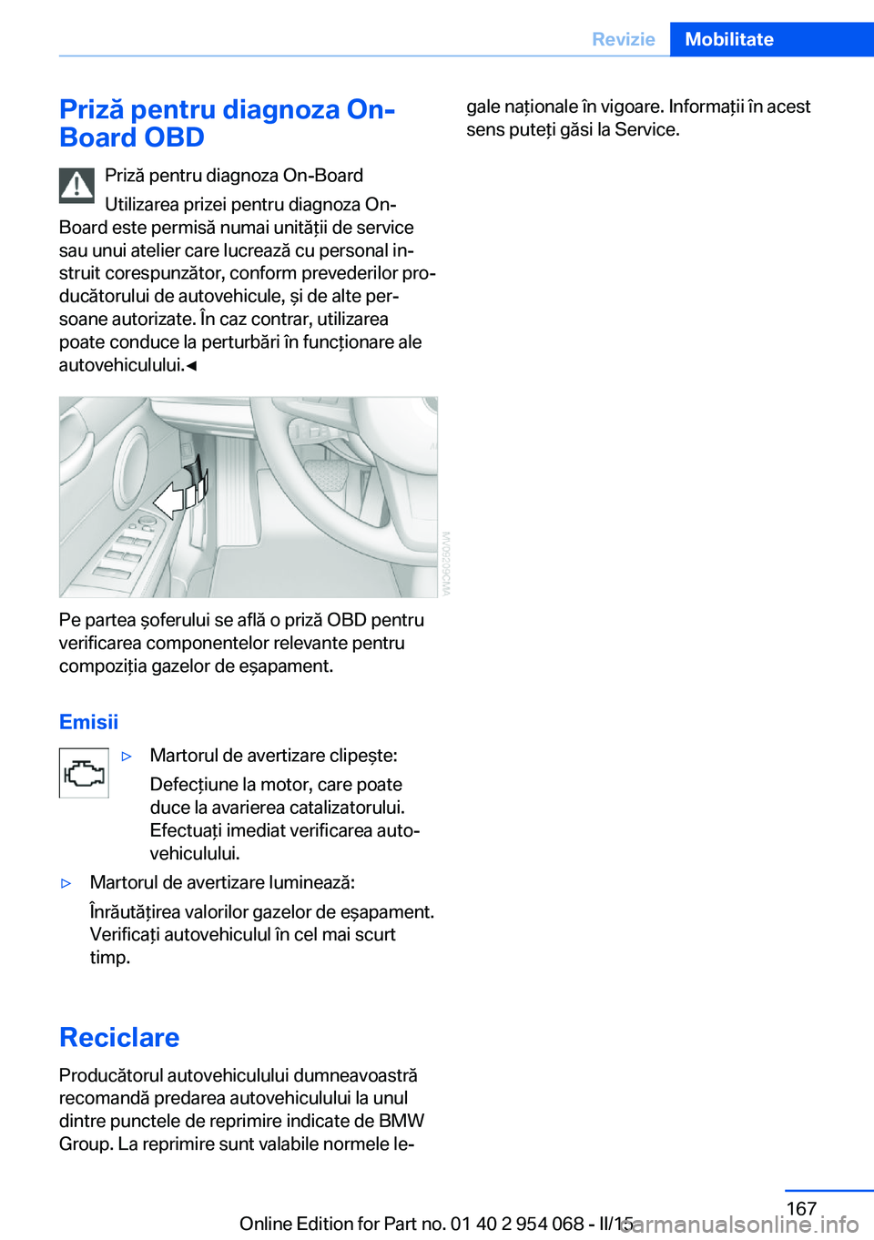 BMW Z4 2016 Ghiduri De Utilizare (in Romanian) Priză pentru diagnoza On-
Board OBD
Priză pentru diagnoza On-Board
Utilizarea prizei pentru diagnoza On-
Board este permisă numai unităţii de service
sau unui atelier care lucrează cu personal i BMW Z4 2016 Ghiduri De Utilizare (in Romanian) Priză pentru diagnoza On-
Board OBD
Priză pentru diagnoza On-Board
Utilizarea prizei pentru diagnoza On-
Board este permisă numai unităţii de service
sau unui atelier care lucrează cu personal i