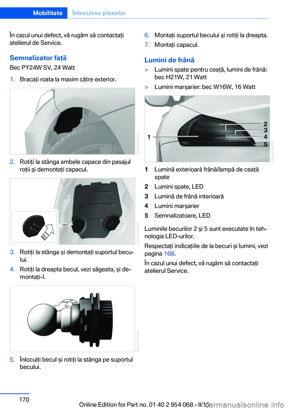 BMW Z4 2016 Ghiduri De Utilizare (in Romanian) În cazul unui defect, vă rugăm să contactaţi
atelierul de Service.
Semnalizator faţă Bec PY24W SV, 24 Watt1.Bracaţi roata la maxim către exterior.2.Rotiţi la stânga ambele capace din pasaju BMW Z4 2016 Ghiduri De Utilizare (in Romanian) În cazul unui defect, vă rugăm să contactaţi
atelierul de Service.
Semnalizator faţă Bec PY24W SV, 24 Watt1.Bracaţi roata la maxim către exterior.2.Rotiţi la stânga ambele capace din pasaju