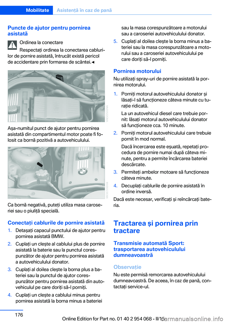 BMW Z4 2016 Ghiduri De Utilizare (in Romanian) Puncte de ajutor pentru pornirea
asistată
Ordinea la conectare
Respectaţi ordinea la conectarea cabluri‐
lor de pornire asistată, întrucât există pericol
de accidentare prin formarea de scânt BMW Z4 2016 Ghiduri De Utilizare (in Romanian) Puncte de ajutor pentru pornirea
asistată
Ordinea la conectare
Respectaţi ordinea la conectarea cabluri‐
lor de pornire asistată, întrucât există pericol
de accidentare prin formarea de scânt
