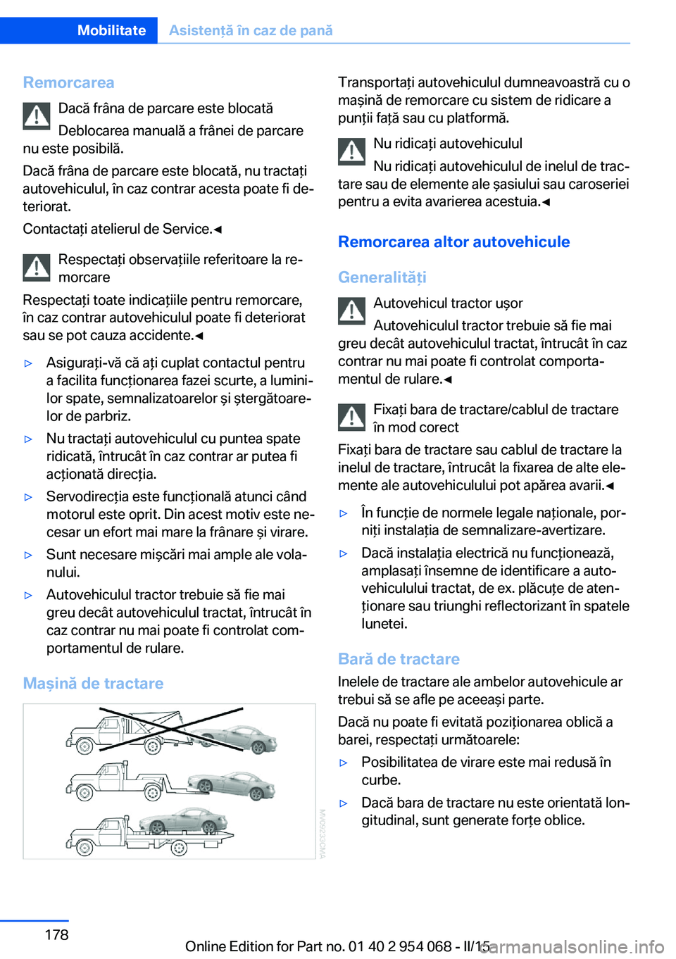 BMW Z4 2016 Ghiduri De Utilizare (in Romanian) RemorcareaDacă frâna de parcare este blocată
Deblocarea manuală a frânei de parcare
nu este posibilă.
Dacă frâna de parcare este blocată, nu tractaţi
autovehiculul, în caz contrar acesta po BMW Z4 2016 Ghiduri De Utilizare (in Romanian) RemorcareaDacă frâna de parcare este blocată
Deblocarea manuală a frânei de parcare
nu este posibilă.
Dacă frâna de parcare este blocată, nu tractaţi
autovehiculul, în caz contrar acesta po