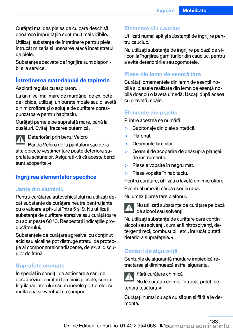 BMW Z4 2016 Ghiduri De Utilizare (in Romanian) Curăţaţi mai des pielea de culoare deschisă,
deoarece impurităţile sunt mult mai vizibile.
Utilizaţi substanţe de întreţinere pentru piele,
întrucât mizeria şi unsoarea atacă încet stra BMW Z4 2016 Ghiduri De Utilizare (in Romanian) Curăţaţi mai des pielea de culoare deschisă,
deoarece impurităţile sunt mult mai vizibile.
Utilizaţi substanţe de întreţinere pentru piele,
întrucât mizeria şi unsoarea atacă încet stra