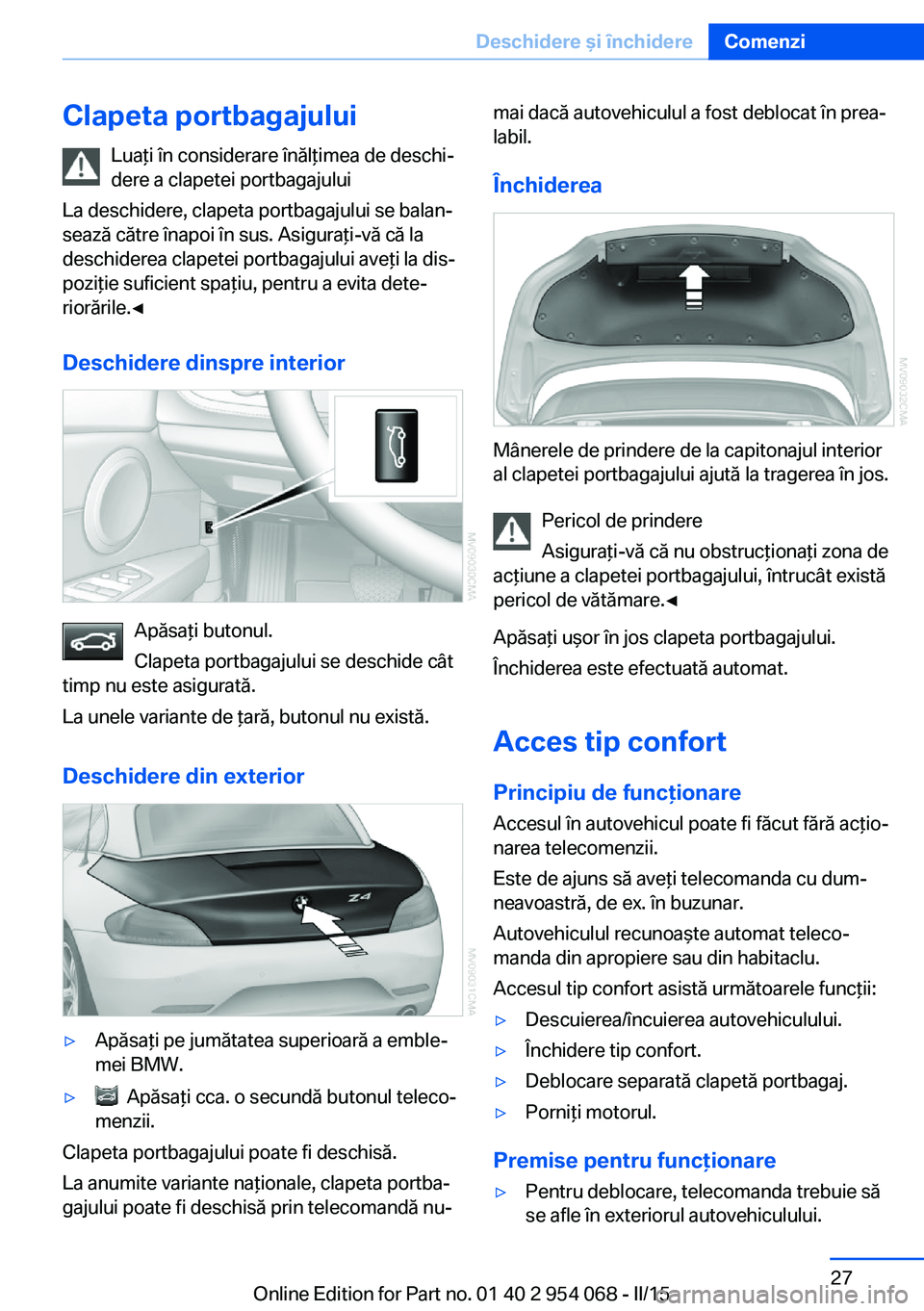 BMW Z4 2016 Ghiduri De Utilizare (in Romanian) Clapeta portbagajuluiLuaţi în considerare înălţimea de deschi‐
dere a clapetei portbagajului
La deschidere, clapeta portbagajului se balan‐
sează către înapoi în sus. Asiguraţi-vă că l BMW Z4 2016 Ghiduri De Utilizare (in Romanian) Clapeta portbagajuluiLuaţi în considerare înălţimea de deschi‐
dere a clapetei portbagajului
La deschidere, clapeta portbagajului se balan‐
sează către înapoi în sus. Asiguraţi-vă că l