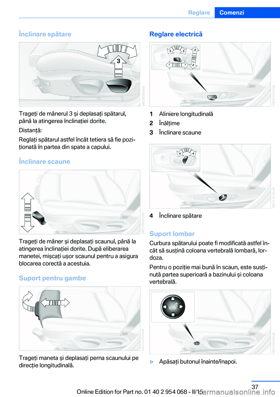 BMW Z4 2016 Ghiduri De Utilizare (in Romanian) Înclinare spătare
Trageţi de mânerul 3 şi deplasaţi spătarul,
până la atingerea înclinaţiei dorite.
Distanţă:
Reglaţi spătarul astfel încât tetiera să fie pozi‐
ţionată în parte BMW Z4 2016 Ghiduri De Utilizare (in Romanian) Înclinare spătare
Trageţi de mânerul 3 şi deplasaţi spătarul,
până la atingerea înclinaţiei dorite.
Distanţă:
Reglaţi spătarul astfel încât tetiera să fie pozi‐
ţionată în parte