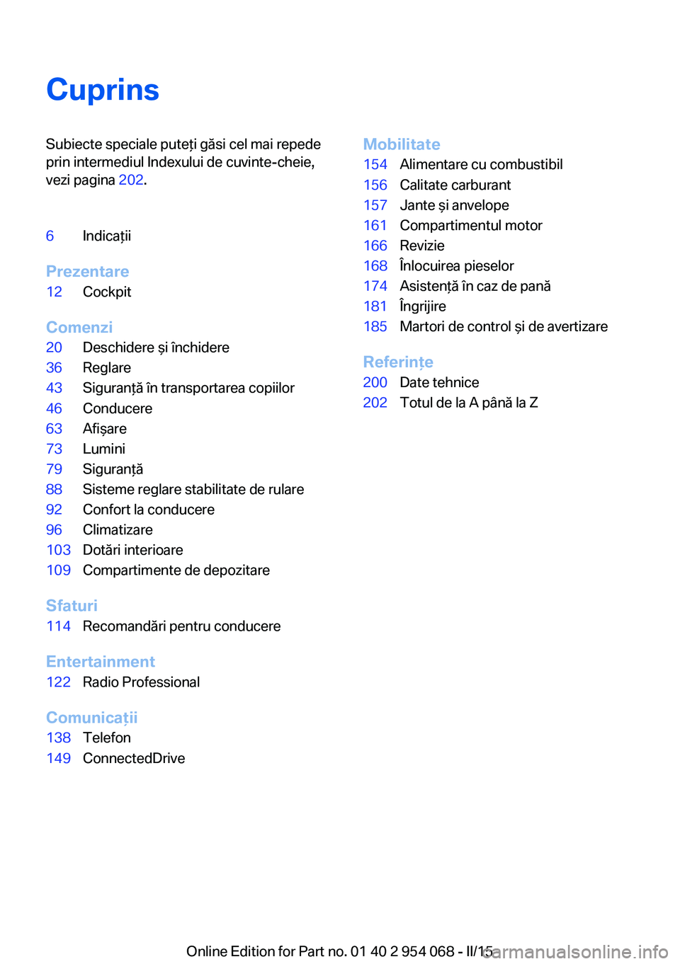 BMW Z4 2016  Ghiduri De Utilizare (in Romanian) CuprinsSubiecte speciale puteţi găsi cel mai repede
prin intermediul Indexului de cuvinte-cheie,
vezi pagina  202.6Indicaţii
Prezentare
12Cockpit
Comenzi
20Deschidere şi închidere36Reglare43Sigur