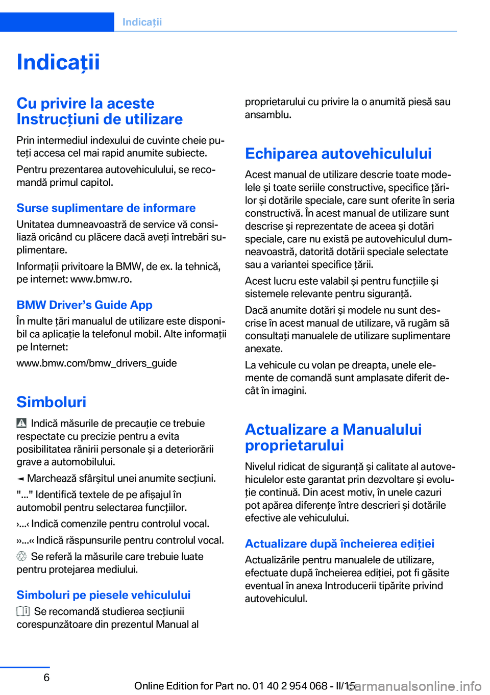 BMW Z4 2016 Ghiduri De Utilizare (in Romanian) IndicaţiiCu privire la aceste
Instrucţiuni de utilizare
Prin intermediul indexului de cuvinte cheie pu‐
teţi accesa cel mai rapid anumite subiecte.
Pentru prezentarea autovehiculului, se reco‐
BMW Z4 2016 Ghiduri De Utilizare (in Romanian) IndicaţiiCu privire la aceste
Instrucţiuni de utilizare
Prin intermediul indexului de cuvinte cheie pu‐
teţi accesa cel mai rapid anumite subiecte.
Pentru prezentarea autovehiculului, se reco‐