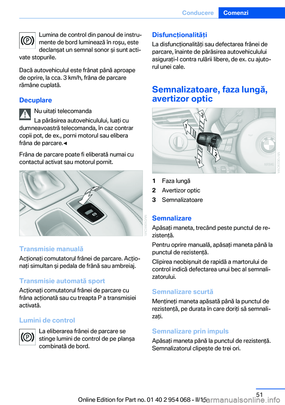 BMW Z4 2016 Ghiduri De Utilizare (in Romanian) Lumina de control din panoul de instru‐
mente de bord luminează în roşu, este
declanşat un semnal sonor şi sunt acti‐
vate stopurile.
Dacă autovehiculul este frânat până aproape
de oprire BMW Z4 2016 Ghiduri De Utilizare (in Romanian) Lumina de control din panoul de instru‐
mente de bord luminează în roşu, este
declanşat un semnal sonor şi sunt acti‐
vate stopurile.
Dacă autovehiculul este frânat până aproape
de oprire