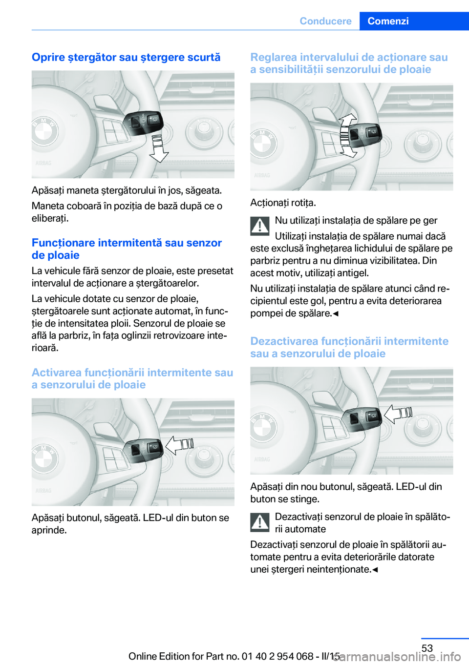 BMW Z4 2016 Ghiduri De Utilizare (in Romanian) Oprire ştergător sau ştergere scurtă
Apăsaţi maneta ştergătorului în jos, săgeata.
Maneta coboară în poziţia de bază după ce o
eliberaţi.
Funcţionare intermitentă sau senzor
de ploai BMW Z4 2016 Ghiduri De Utilizare (in Romanian) Oprire ştergător sau ştergere scurtă
Apăsaţi maneta ştergătorului în jos, săgeata.
Maneta coboară în poziţia de bază după ce o
eliberaţi.
Funcţionare intermitentă sau senzor
de ploai