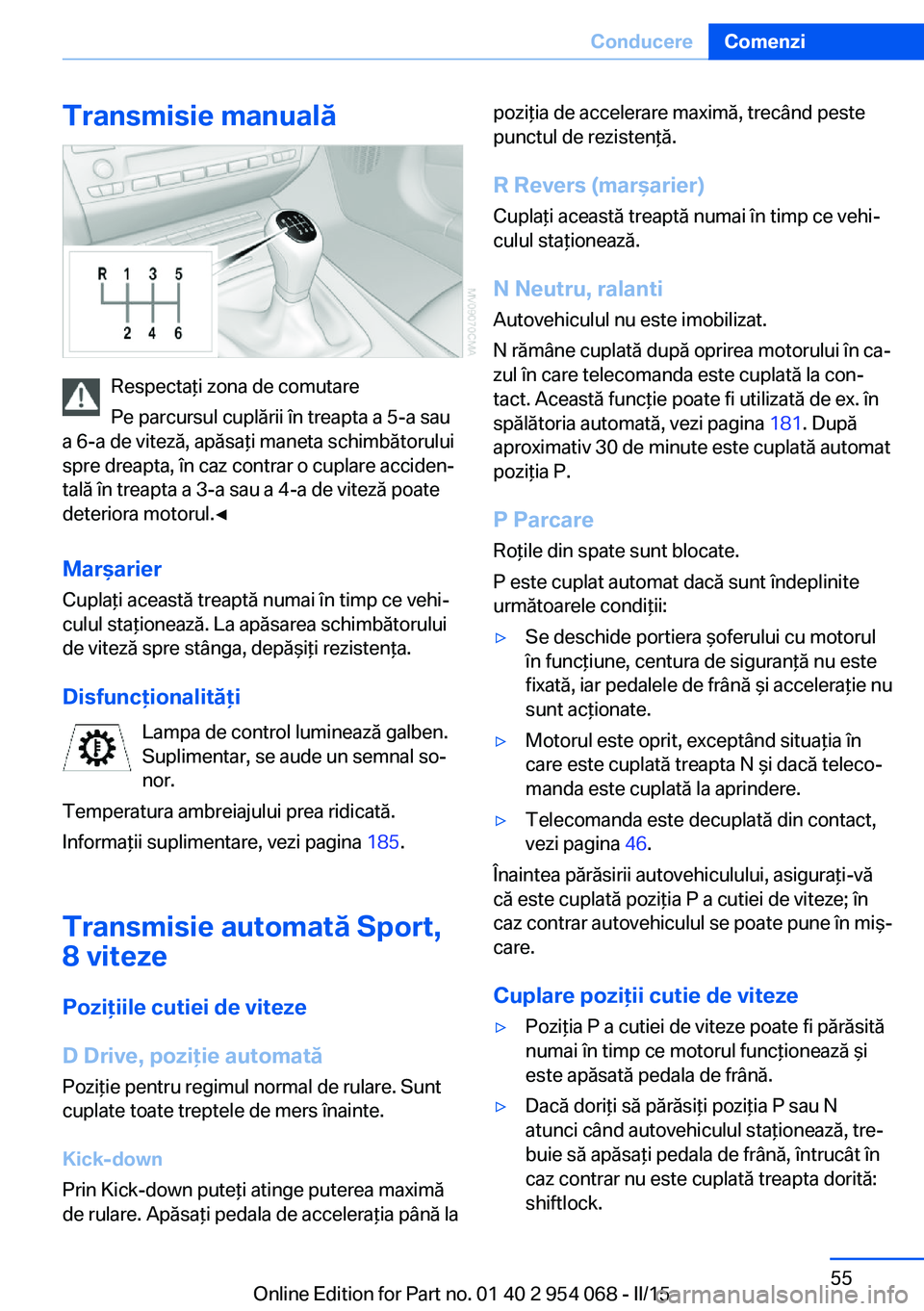 BMW Z4 2016 Ghiduri De Utilizare (in Romanian) Transmisie manuală
Respectaţi zona de comutare
Pe parcursul cuplării în treapta a 5-a sau
a 6-a de viteză, apăsaţi maneta schimbătorului
spre dreapta, în caz contrar o cuplare acciden‐
tal BMW Z4 2016 Ghiduri De Utilizare (in Romanian) Transmisie manuală
Respectaţi zona de comutare
Pe parcursul cuplării în treapta a 5-a sau
a 6-a de viteză, apăsaţi maneta schimbătorului
spre dreapta, în caz contrar o cuplare acciden‐
tal
