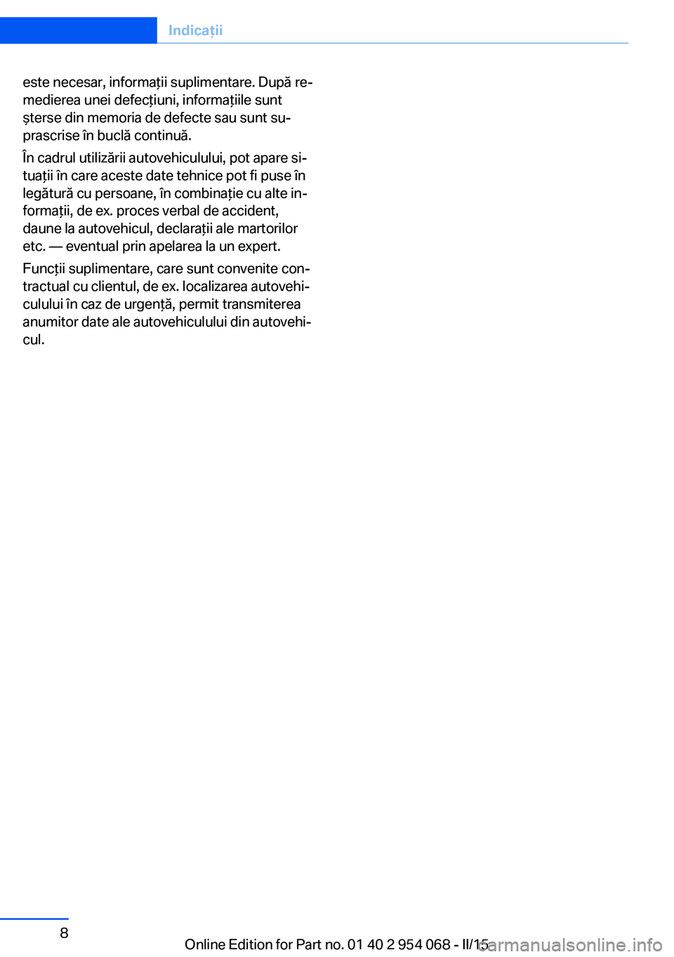 BMW Z4 2016 Ghiduri De Utilizare (in Romanian) este necesar, informaţii suplimentare. După re‐
medierea unei defecţiuni, informaţiile sunt
şterse din memoria de defecte sau sunt su‐
prascrise în buclă continuă.
În cadrul utilizării a BMW Z4 2016 Ghiduri De Utilizare (in Romanian) este necesar, informaţii suplimentare. După re‐
medierea unei defecţiuni, informaţiile sunt
şterse din memoria de defecte sau sunt su‐
prascrise în buclă continuă.
În cadrul utilizării a