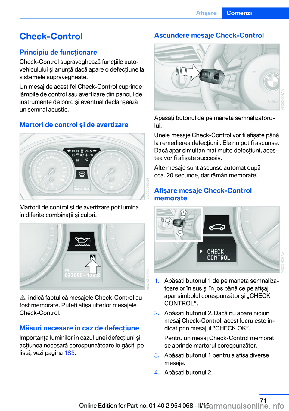BMW Z4 2016 Ghiduri De Utilizare (in Romanian) Check-Control
Principiu de funcţionare Check-Control supraveghează funcţiile auto‐
vehiculului şi anunţă dacă apare o defecţiune la
sistemele supravegheate.
Un mesaj de acest fel Check-Contr BMW Z4 2016 Ghiduri De Utilizare (in Romanian) Check-Control
Principiu de funcţionare Check-Control supraveghează funcţiile auto‐
vehiculului şi anunţă dacă apare o defecţiune la
sistemele supravegheate.
Un mesaj de acest fel Check-Contr