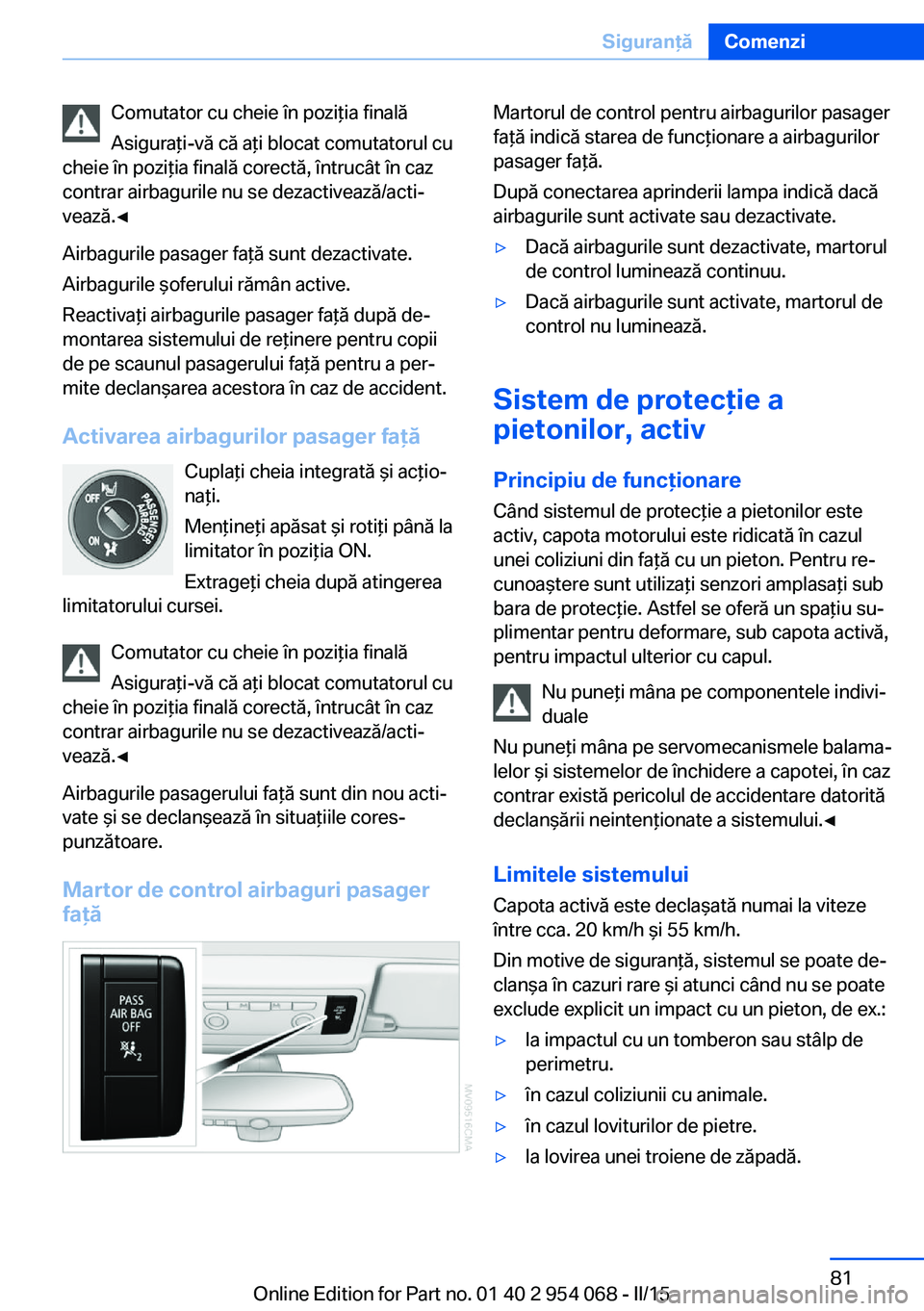 BMW Z4 2016 Ghiduri De Utilizare (in Romanian) Comutator cu cheie în poziţia finală
Asiguraţi-vă că aţi blocat comutatorul cu
cheie în poziţia finală corectă, întrucât în caz
contrar airbagurile nu se dezactivează/acti‐
vează.◀ BMW Z4 2016 Ghiduri De Utilizare (in Romanian) Comutator cu cheie în poziţia finală
Asiguraţi-vă că aţi blocat comutatorul cu
cheie în poziţia finală corectă, întrucât în caz
contrar airbagurile nu se dezactivează/acti‐
vează.◀