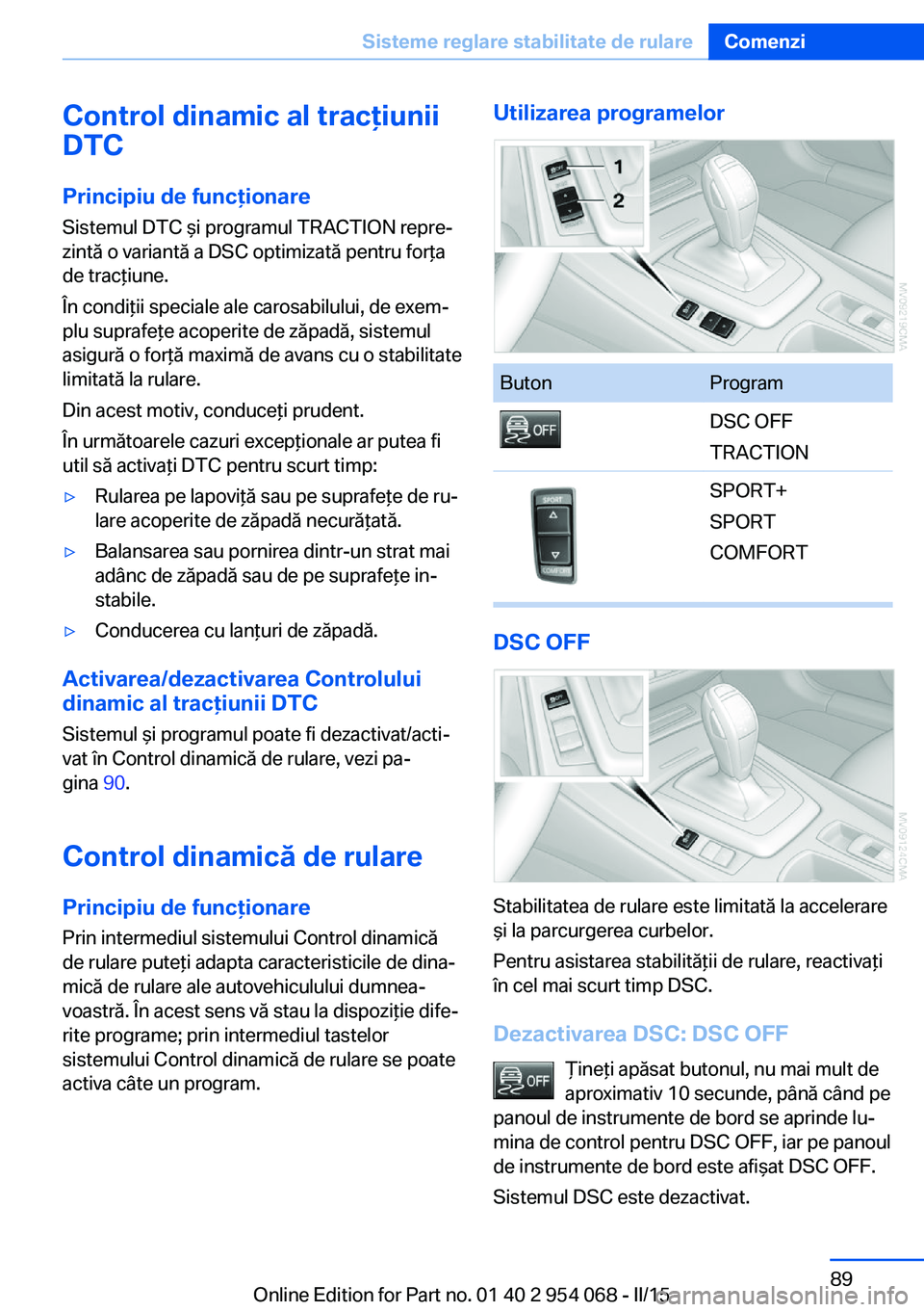 BMW Z4 2016 Ghiduri De Utilizare (in Romanian) Control dinamic al tracţiunii
DTC
Principiu de funcţionare Sistemul DTC şi programul TRACTION repre‐
zintă o variantă a DSC optimizată pentru forţa
de tracţiune.
În condiţii speciale ale c BMW Z4 2016 Ghiduri De Utilizare (in Romanian) Control dinamic al tracţiunii
DTC
Principiu de funcţionare Sistemul DTC şi programul TRACTION repre‐
zintă o variantă a DSC optimizată pentru forţa
de tracţiune.
În condiţii speciale ale c