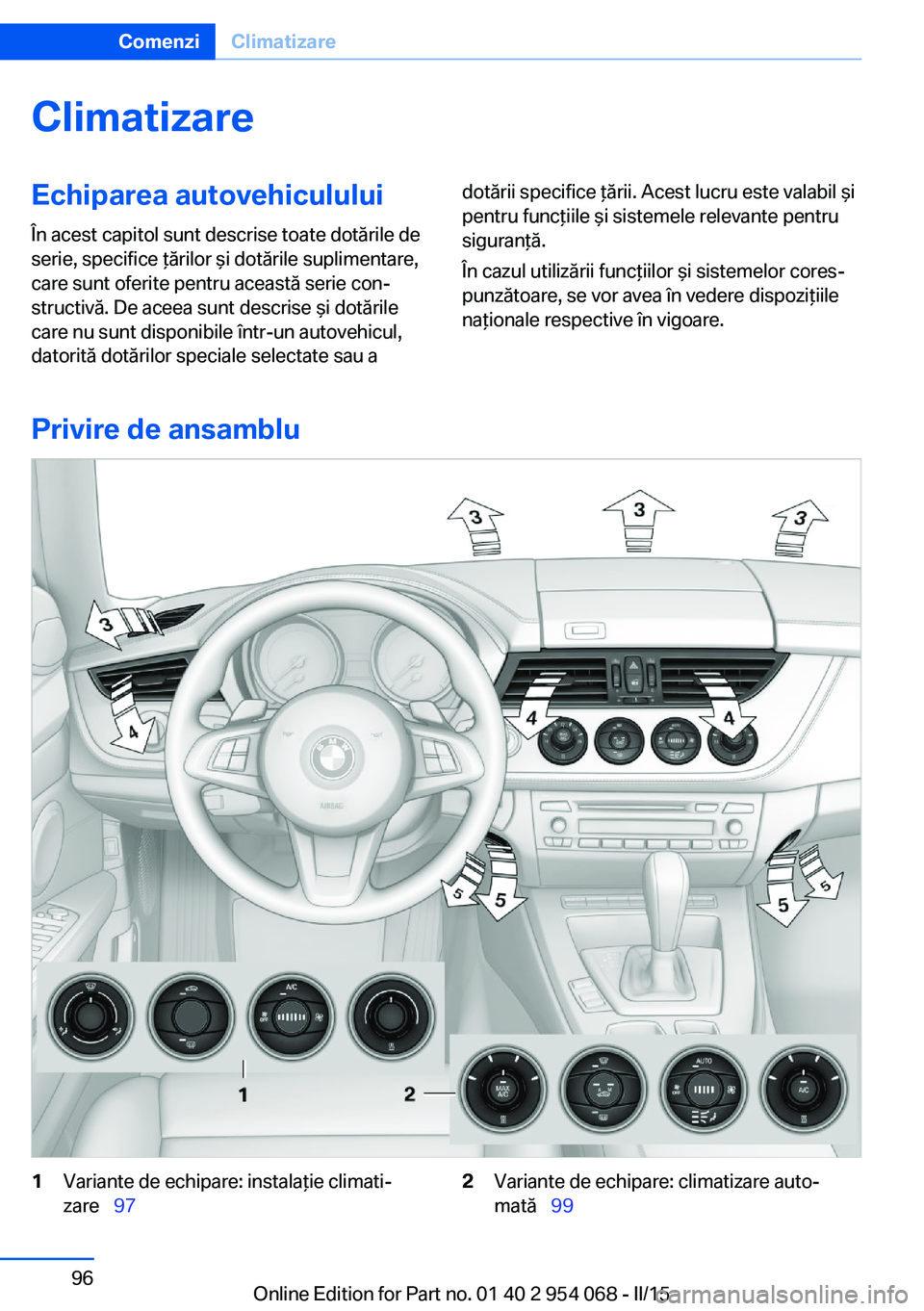 BMW Z4 2016 Ghiduri De Utilizare (in Romanian) ClimatizareEchiparea autovehiculului
În acest capitol sunt descrise toate dotările de
serie, specifice ţărilor şi dotările suplimentare,
care sunt oferite pentru această serie con‐
structivă BMW Z4 2016 Ghiduri De Utilizare (in Romanian) ClimatizareEchiparea autovehiculului
În acest capitol sunt descrise toate dotările de
serie, specifice ţărilor şi dotările suplimentare,
care sunt oferite pentru această serie con‐
structivă
