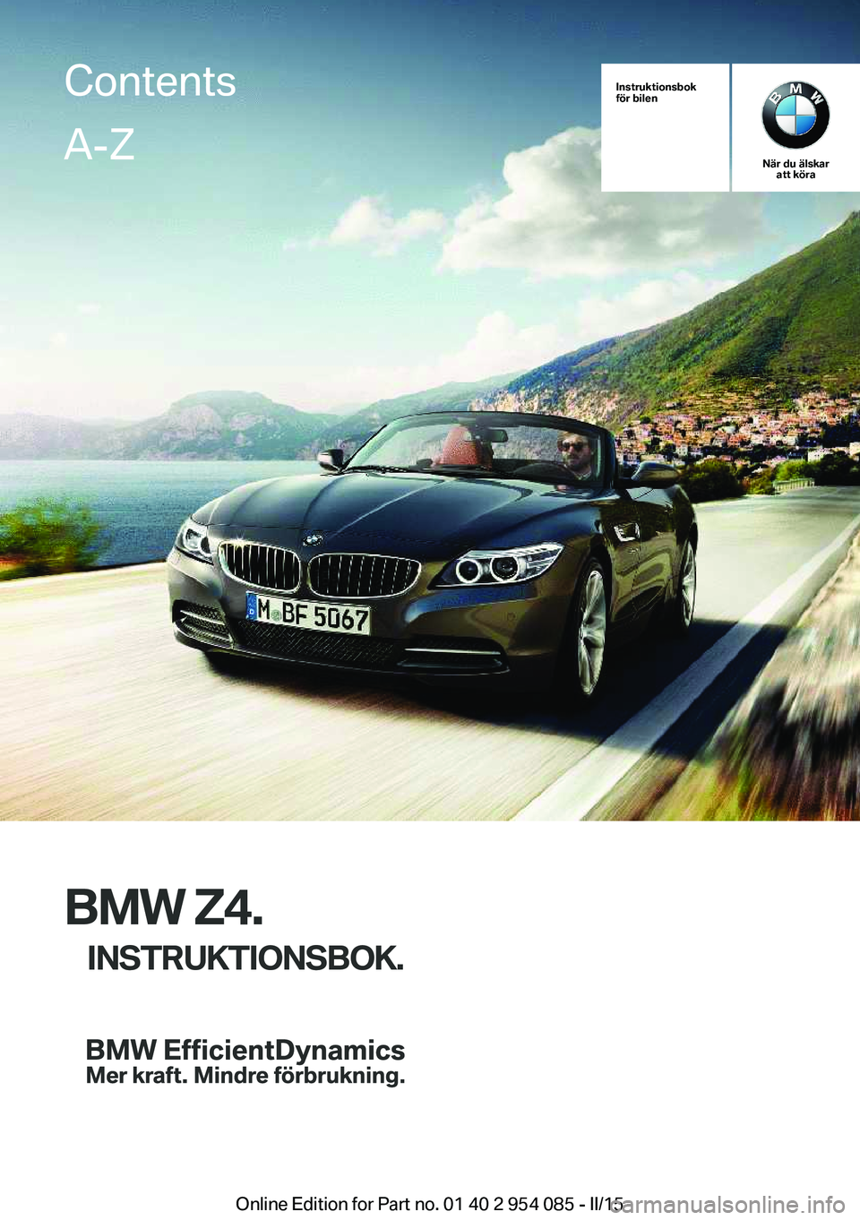 BMW Z4 2016 InstruktionsbÖcker (in Swedish) Instruktionsbok
för bilen
När du älskar att köra
BMW Z4.
INSTRUKTIONSBOK.
ContentsA-Z
Online Edition for Part no. 01 40 2 954 085 - II/15 BMW Z4 2016 InstruktionsbÖcker (in Swedish) Instruktionsbok
för bilen
När du älskar att köra
BMW Z4.
INSTRUKTIONSBOK.
ContentsA-Z
Online Edition for Part no. 01 40 2 954 085 - II/15