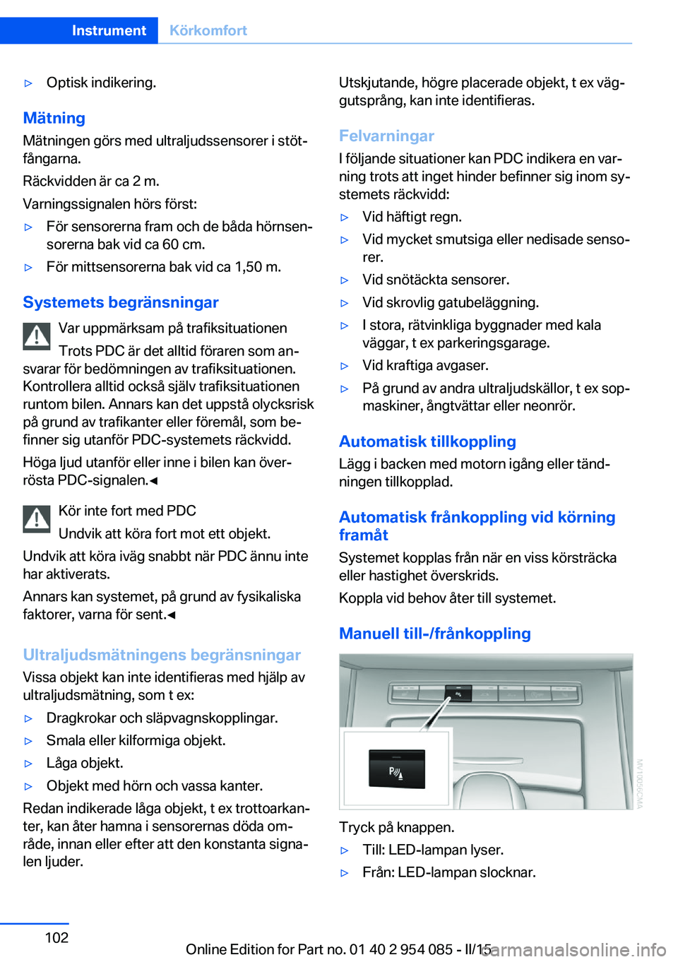 BMW Z4 2016 InstruktionsbÖcker (in Swedish) ▷Optisk indikering.
Mätning
Mätningen görs med ultraljudssensorer i stöt‐
fångarna.
Räckvidden är ca 2 m.
Varningssignalen hörs först:
▷För sensorerna fram och de båda hörnsen‐
sor BMW Z4 2016 InstruktionsbÖcker (in Swedish) ▷Optisk indikering.
Mätning
Mätningen görs med ultraljudssensorer i stöt‐
fångarna.
Räckvidden är ca 2 m.
Varningssignalen hörs först:
▷För sensorerna fram och de båda hörnsen‐
sor