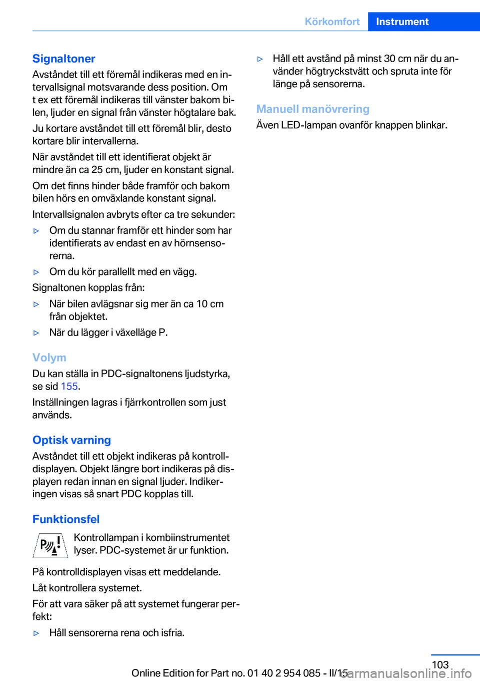BMW Z4 2016 InstruktionsbÖcker (in Swedish) Signaltoner
Avståndet till ett föremål indikeras med en in‐
tervallsignal motsvarande dess position. Om
t ex ett föremål indikeras till vänster bakom bi‐
len, ljuder en signal från vänster BMW Z4 2016 InstruktionsbÖcker (in Swedish) Signaltoner
Avståndet till ett föremål indikeras med en in‐
tervallsignal motsvarande dess position. Om
t ex ett föremål indikeras till vänster bakom bi‐
len, ljuder en signal från vänster