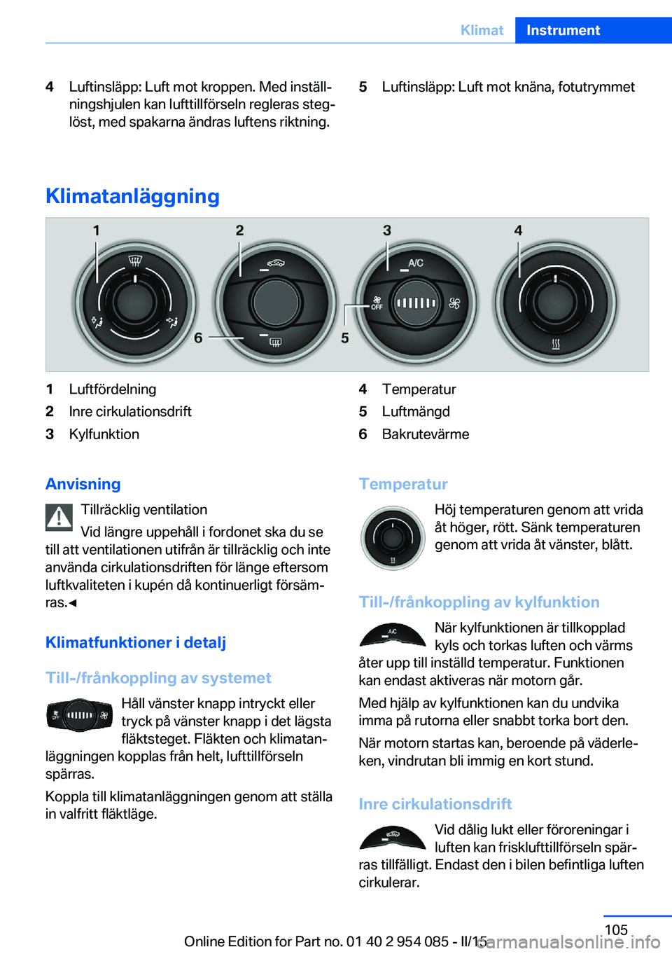 BMW Z4 2016  InstruktionsbÖcker (in Swedish) 4Luftinsläpp: Luft mot kroppen. Med inställ‐
ningshjulen kan lufttillförseln regleras steg‐
löst, med spakarna ändras luftens riktning.5Luftinsläpp: Luft mot knäna, fotutrymmet
Klimatanläg