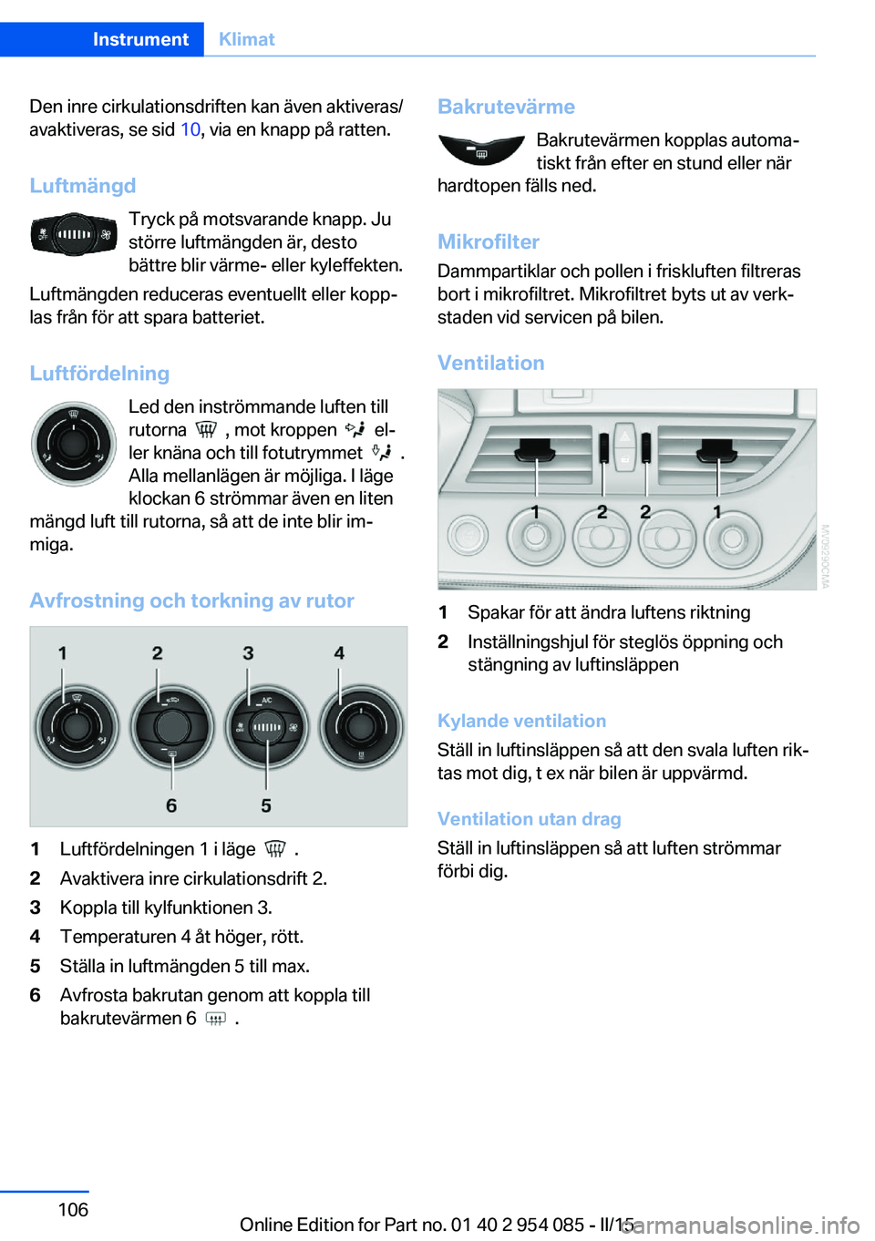 BMW Z4 2016  InstruktionsbÖcker (in Swedish) Den inre cirkulationsdriften kan även aktiveras/
avaktiveras, se sid  10, via en knapp på ratten.
Luftmängd Tryck på motsvarande knapp. Ju
större luftmängden är, desto
bättre blir värme- elle