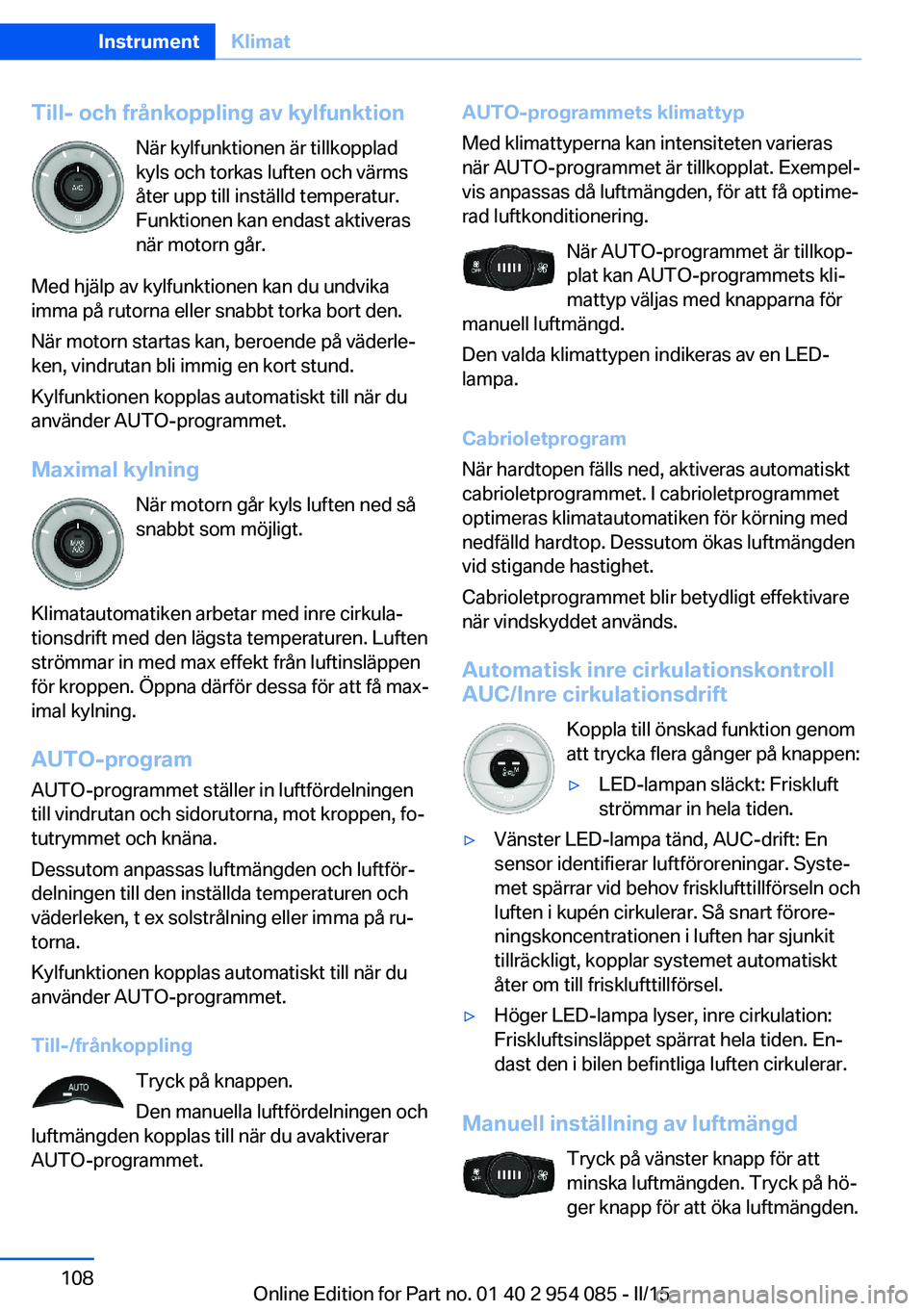 BMW Z4 2016 InstruktionsbÖcker (in Swedish) Till- och frånkoppling av kylfunktionNär kylfunktionen är tillkopplad
kyls och torkas luften och värms
åter upp till inställd temperatur.
Funktionen kan endast aktiveras
när motorn går.
Med hj BMW Z4 2016 InstruktionsbÖcker (in Swedish) Till- och frånkoppling av kylfunktionNär kylfunktionen är tillkopplad
kyls och torkas luften och värms
åter upp till inställd temperatur.
Funktionen kan endast aktiveras
när motorn går.
Med hj