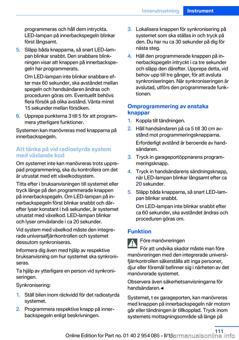 BMW Z4 2016  InstruktionsbÖcker (in Swedish) programmeras och håll dem intryckta.
LED-lampan på innerbackspegeln blinkar
först långsamt.5.Släpp båda knapparna, så snart LED-lam‐
pan blinkar snabbt. Den snabbare blink‐
ningen visar att