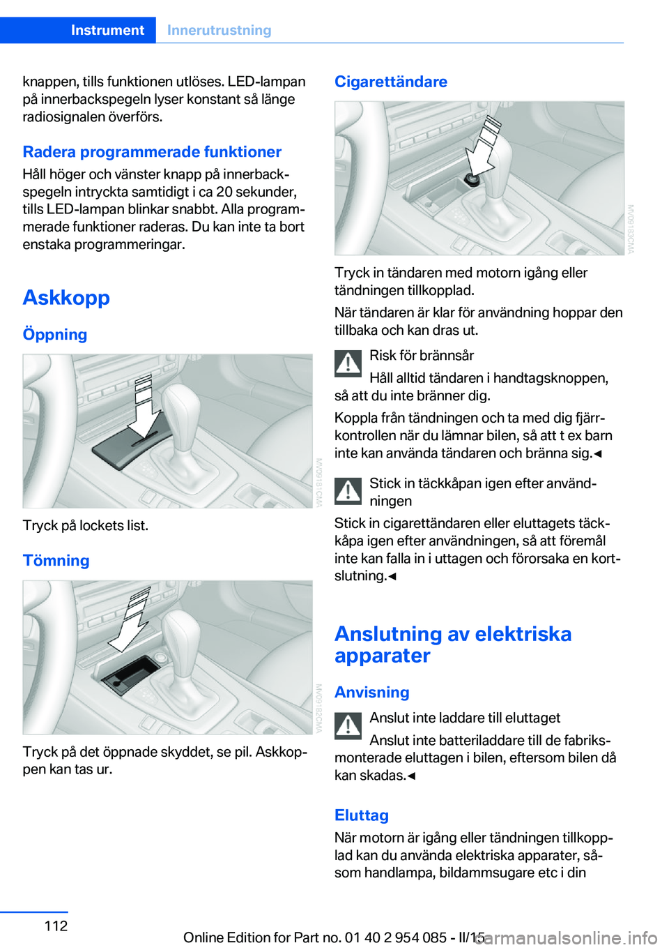 BMW Z4 2016  InstruktionsbÖcker (in Swedish) knappen, tills funktionen utlöses. LED-lampan
på innerbackspegeln lyser konstant så länge
radiosignalen överförs.
Radera programmerade funktioner Håll höger och vänster knapp på innerback‐