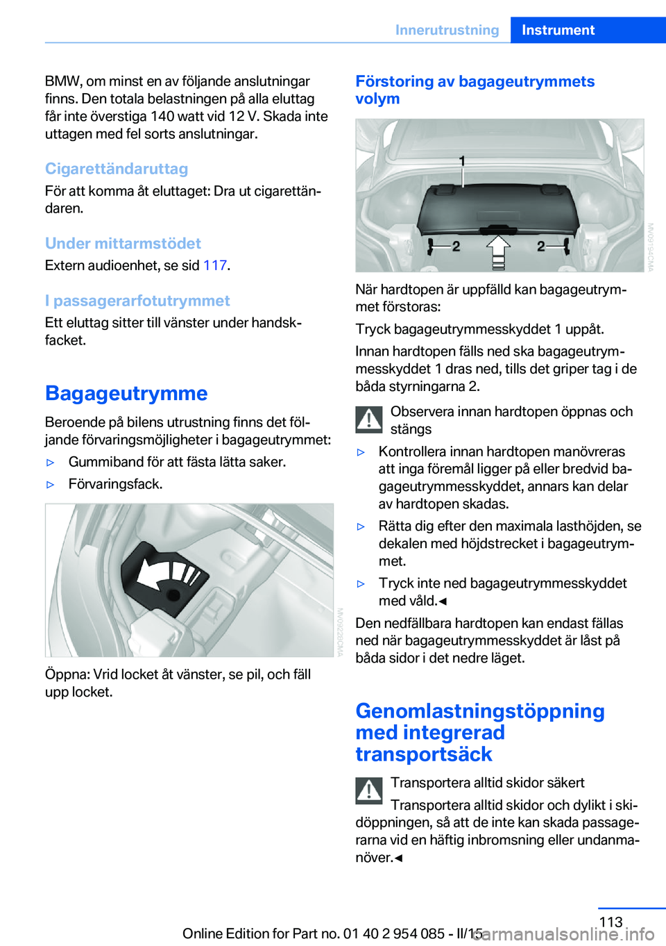 BMW Z4 2016  InstruktionsbÖcker (in Swedish) BMW, om minst en av följande anslutningar
finns. Den totala belastningen på alla eluttag
får inte överstiga 140 watt vid 12 V. Skada inte
uttagen med fel sorts anslutningar.
Cigarettändaruttag F