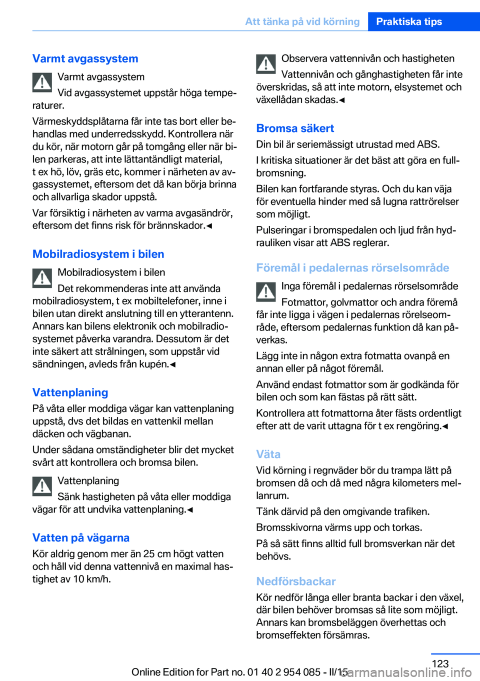 BMW Z4 2016  InstruktionsbÖcker (in Swedish) Varmt avgassystemVarmt avgassystem
Vid avgassystemet uppstår höga tempe‐
raturer.
Värmeskyddsplåtarna får inte tas bort eller be‐
handlas med underredsskydd. Kontrollera när
du kör, när mo